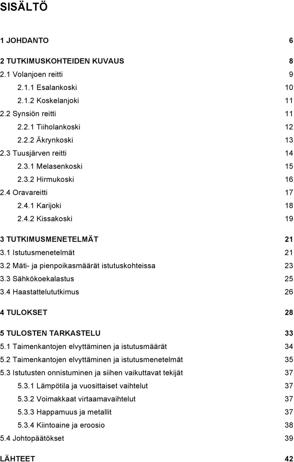 2 Mäti- ja pienpoikasmäärät istutuskohteissa 23 3.3 Sähkökoekalastus 25 3.4 Haastattelututkimus 26 4 TULOKSET 28 5 TULOSTEN TARKASTELU 33 5.1 Taimenkantojen elvyttäminen ja istutusmäärät 34 5.