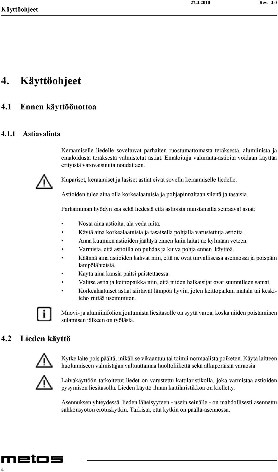 Emaloituja valurauta-astioita voidaan käyttää erityistä varovaisuutta noudattaen. Kupariset, keraamiset ja lasiset astiat eivät sovellu keraamiselle liedelle.