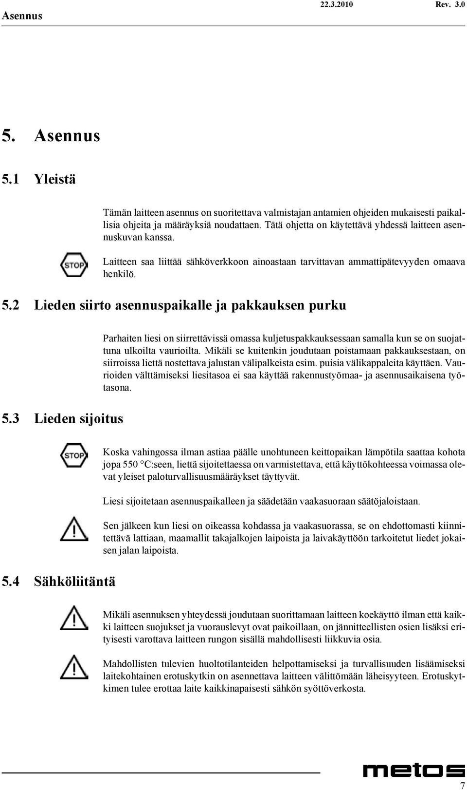 2 Lieden siirto asennuspaikalle ja pakkauksen purku 5.3 Lieden sijoitus Parhaiten liesi on siirrettävissä omassa kuljetuspakkauksessaan samalla kun se on suojattuna ulkoilta vaurioilta.