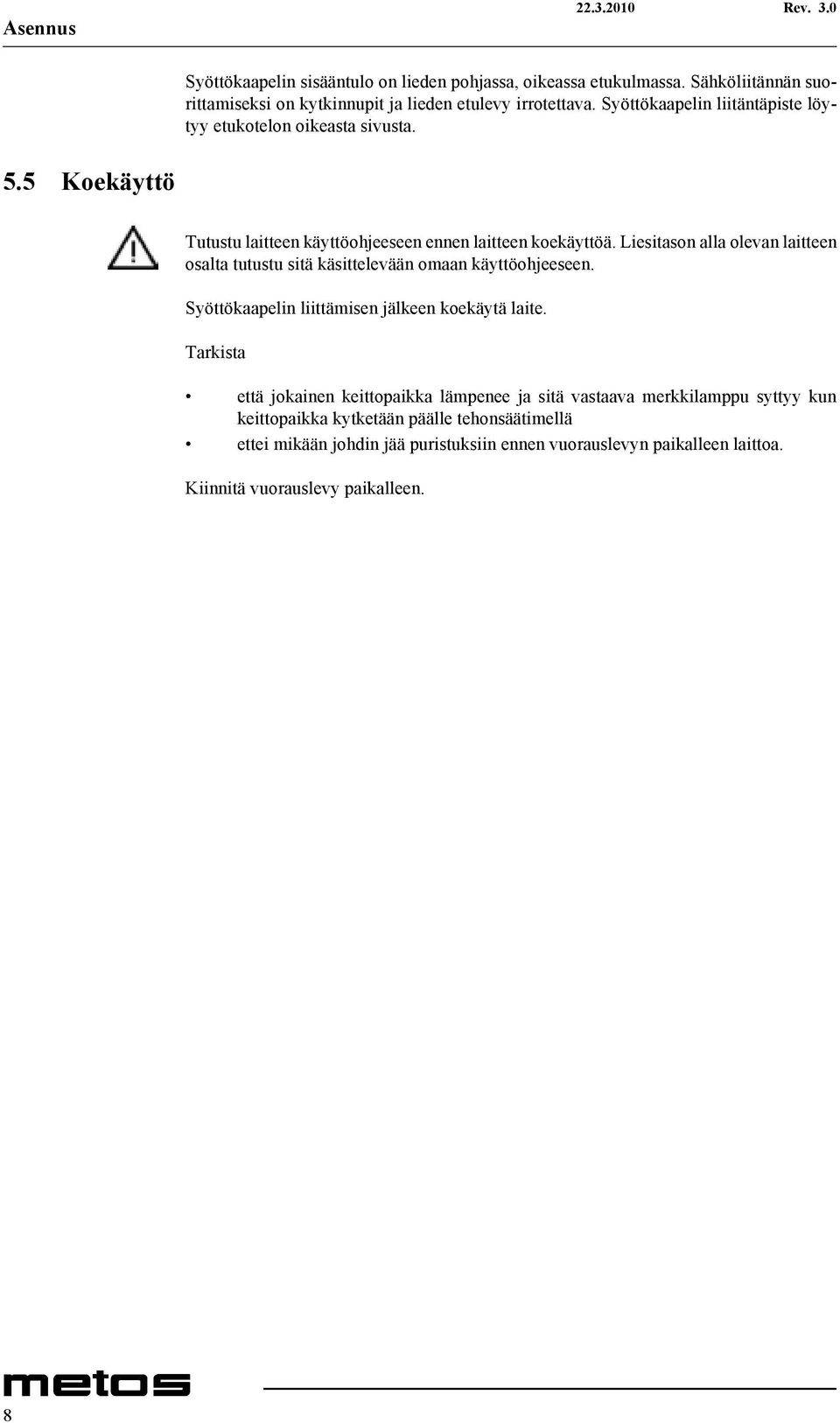 Liesitason alla olevan laitteen osalta tutustu sitä käsittelevään omaan käyttöohjeeseen. Syöttökaapelin liittämisen jälkeen koekäytä laite.