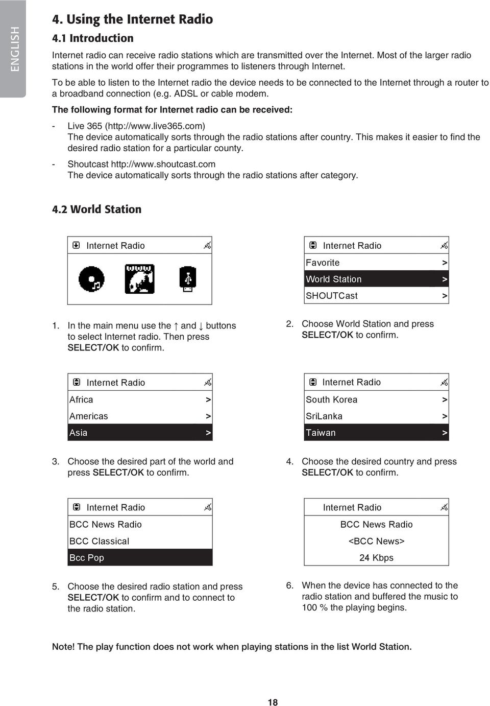 To be able to listen to the Internet radio the device needs to be connected to the Internet through a router to a broadband connection (e.g. ADSL or cable modem.