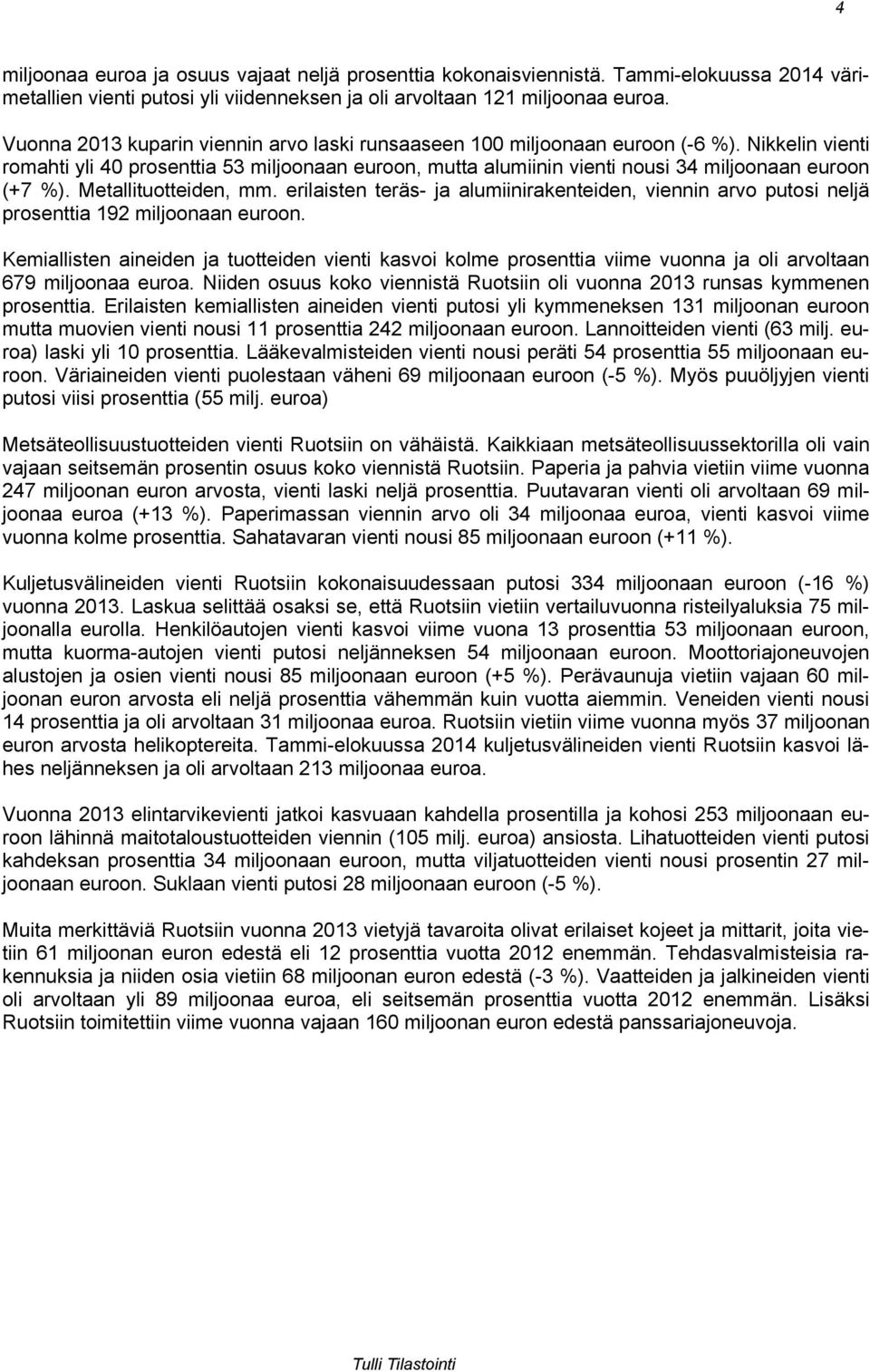 Nikkelin vienti romahti yli 40 prosenttia 53 miljoonaan euroon, mutta alumiinin vienti nousi 34 miljoonaan euroon (+7 %). Metallituotteiden, mm.