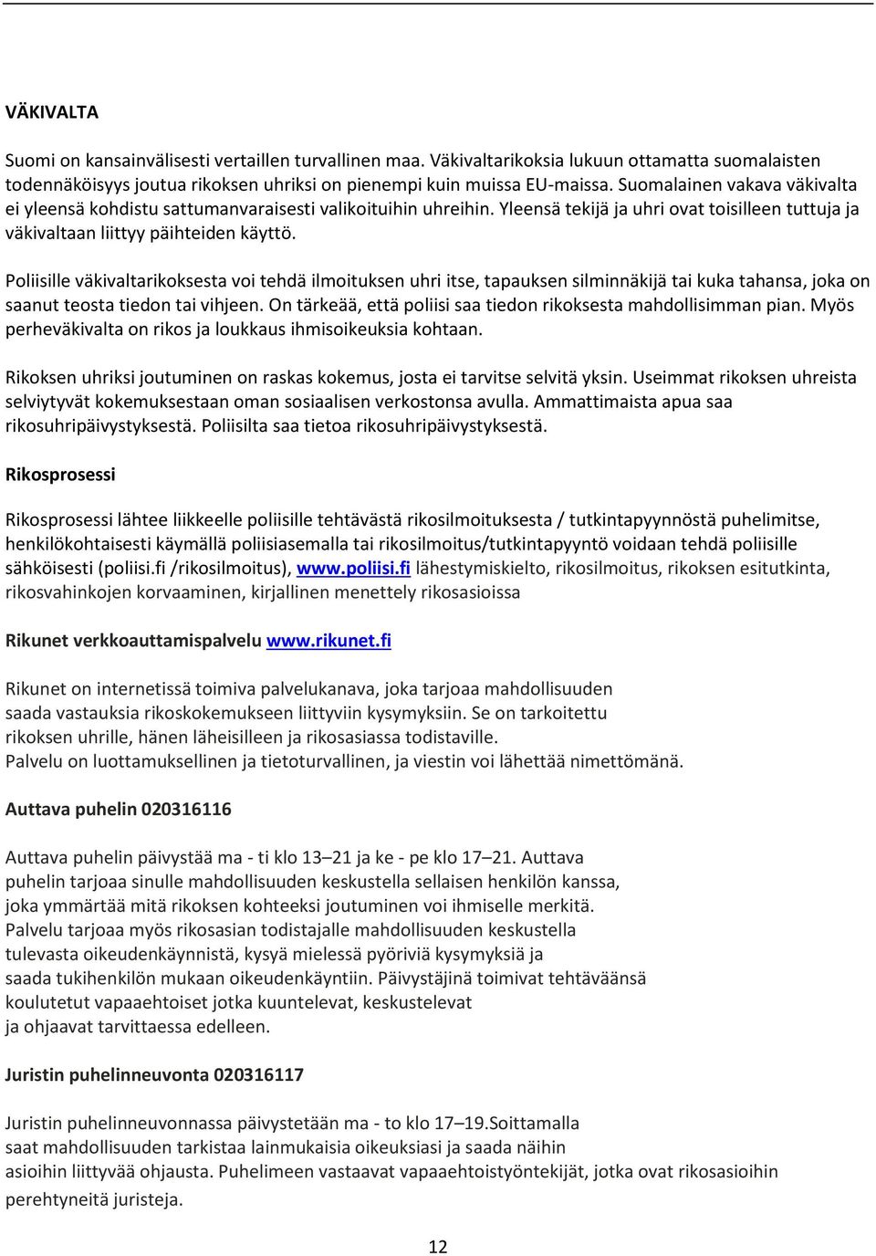 Poliisille väkivaltarikoksesta voi tehdä ilmoituksen uhri itse, tapauksen silminnäkijä tai kuka tahansa, joka on saanut teosta tiedon tai vihjeen.