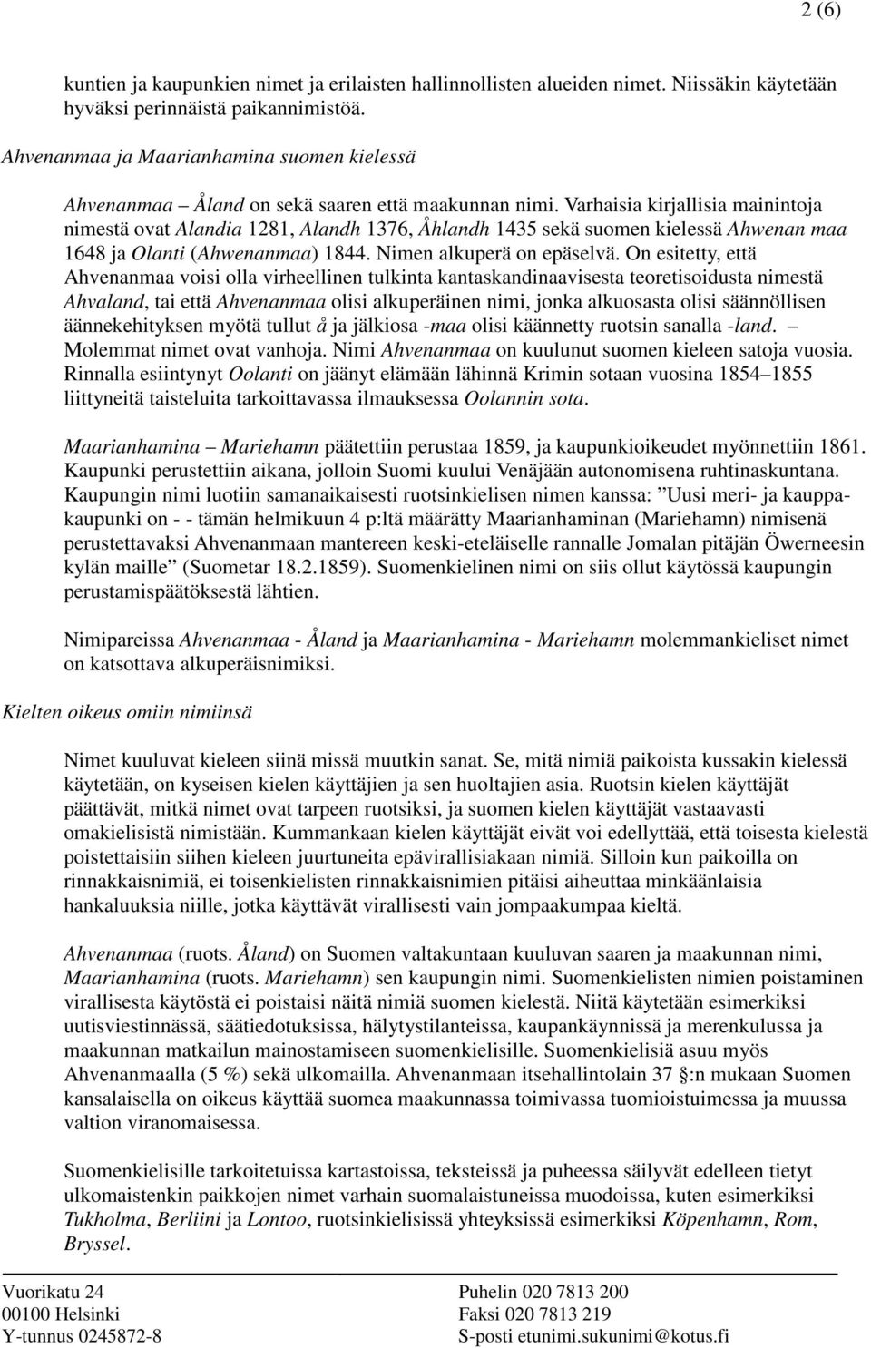 Varhaisia kirjallisia mainintoja nimestä ovat Alandia 1281, Alandh 1376, Åhlandh 1435 sekä suomen kielessä Ahwenan maa 1648 ja Olanti (Ahwenanmaa) 1844. Nimen alkuperä on epäselvä.