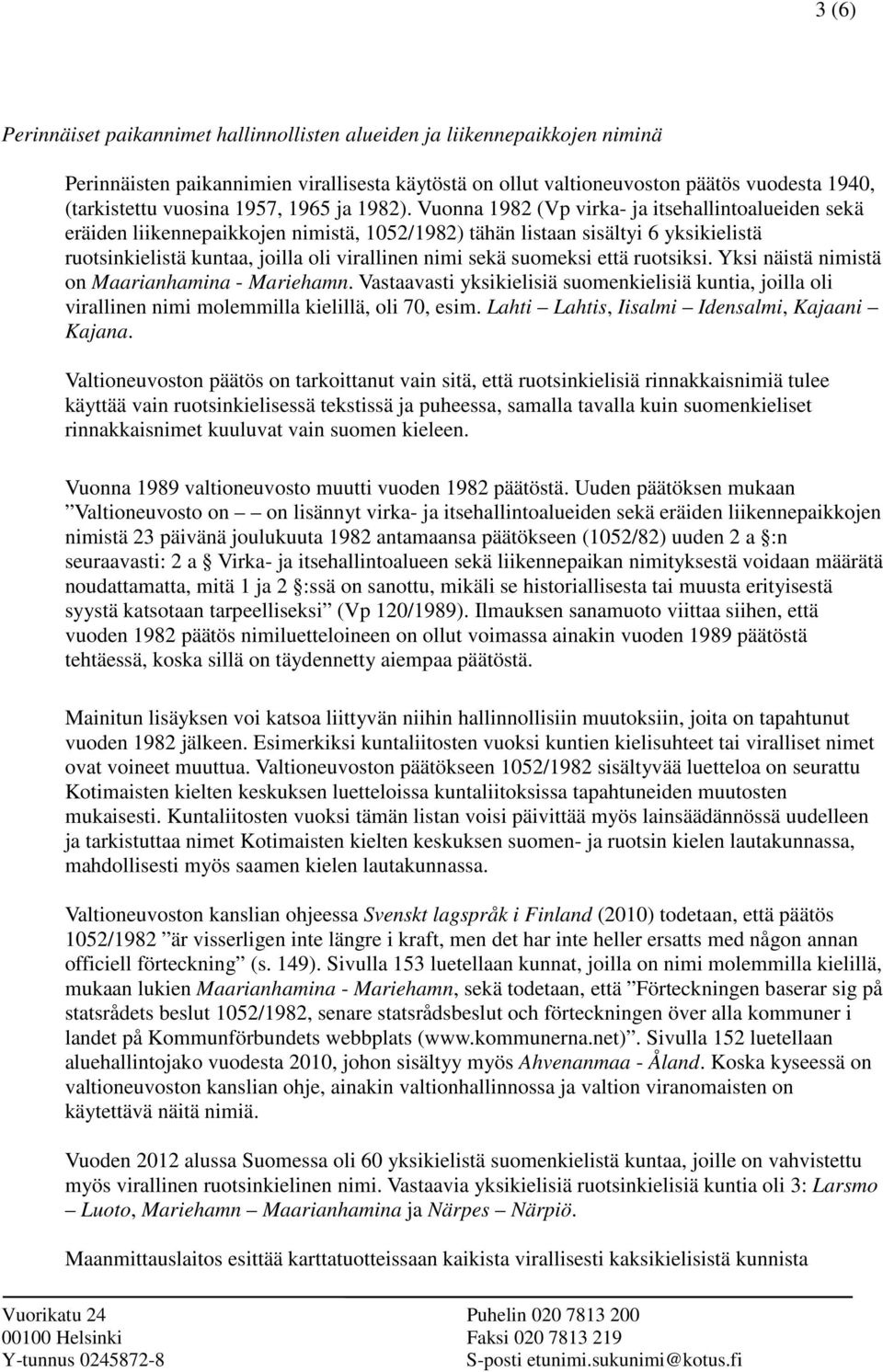 Vuonna 1982 (Vp virka- ja itsehallintoalueiden sekä eräiden liikennepaikkojen nimistä, 1052/1982) tähän listaan sisältyi 6 yksikielistä ruotsinkielistä kuntaa, joilla oli virallinen nimi sekä