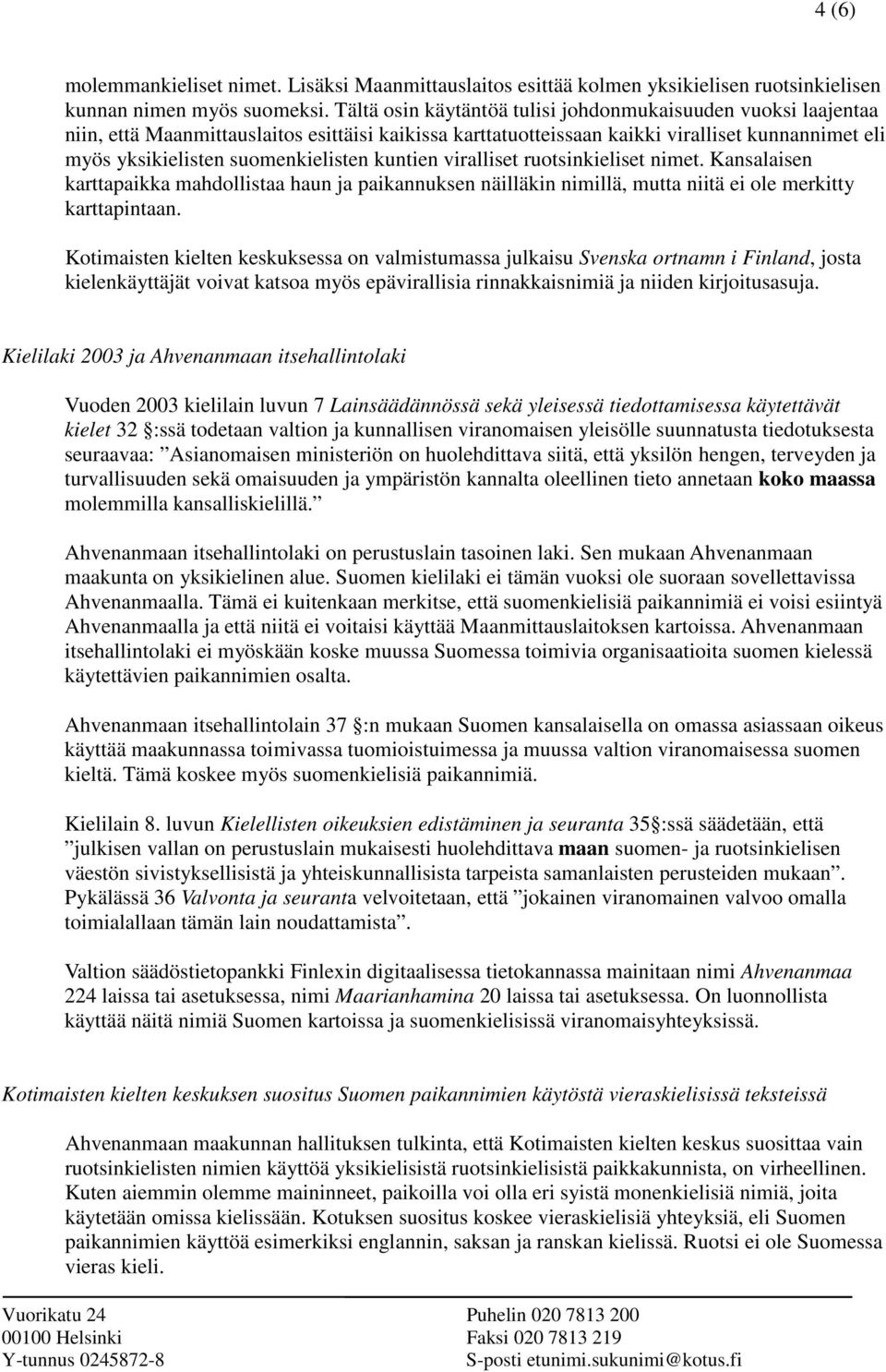 kuntien viralliset ruotsinkieliset nimet. Kansalaisen karttapaikka mahdollistaa haun ja paikannuksen näilläkin nimillä, mutta niitä ei ole merkitty karttapintaan.