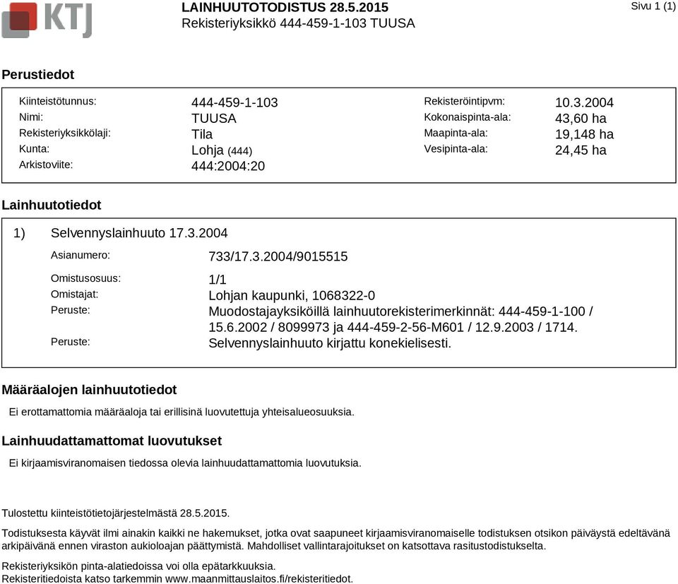 10.3.2004 Kokonaispinta-ala: 43,60 ha Maapinta-ala: 19,148 ha Vesipinta-ala: 24,45 ha Lainhuutotiedot 1) Selvennyslainhuuto 17.3.2004 Asianumero: 733/17.3.2004/9015515 Omistusosuus: 1/1 Omistajat: Lohjan kaupunki, 1068322-0 Peruste: Muodostajayksiköillä lainhuutorekisterimerkinnät: 444-459-1-100 / 15.
