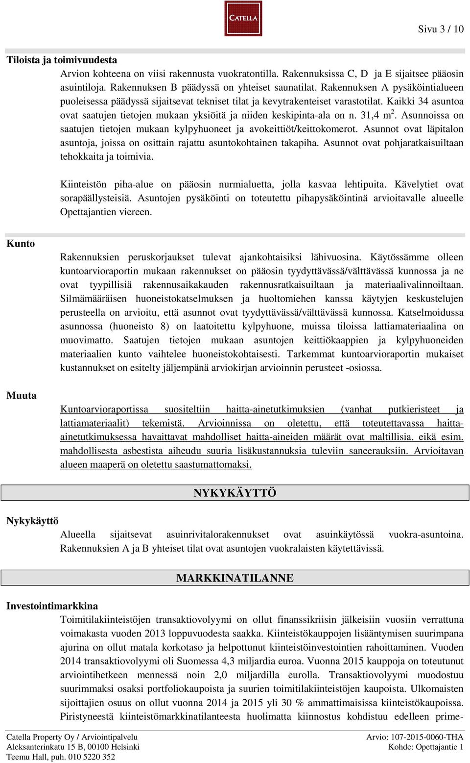 31,4 m 2. Asunnoissa on saatujen tietojen mukaan kylpyhuoneet ja avokeittiöt/keittokomerot. Asunnot ovat läpitalon asuntoja, joissa on osittain rajattu asuntokohtainen takapiha.