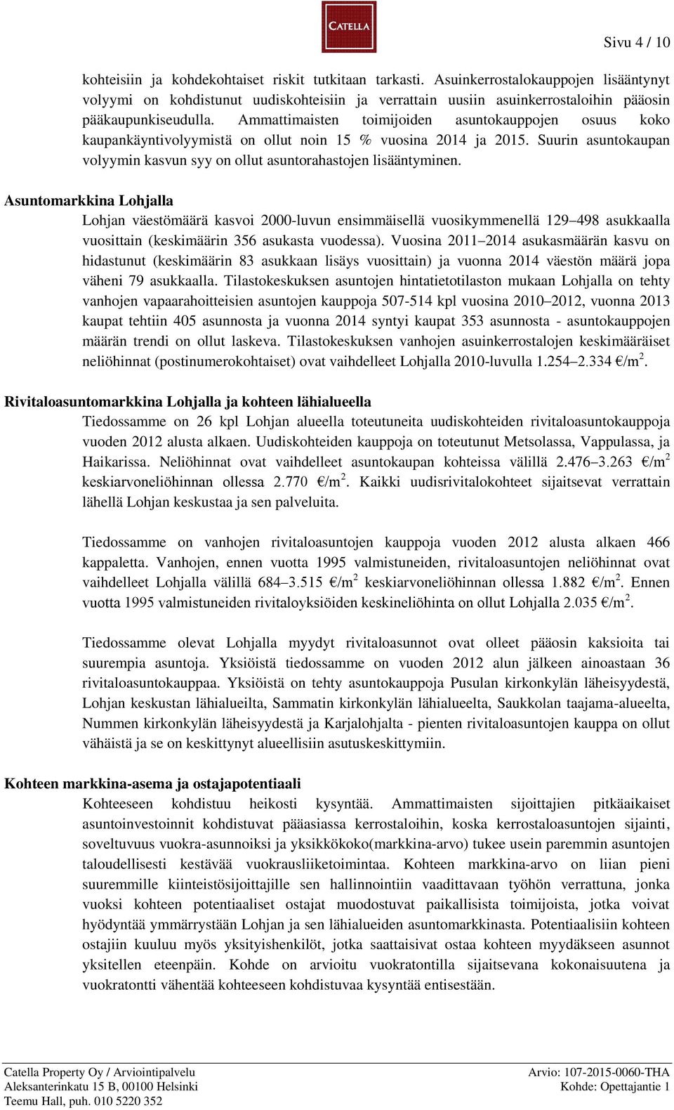 Ammattimaisten toimijoiden asuntokauppojen osuus koko kaupankäyntivolyymistä on ollut noin 15 % vuosina 2014 ja 2015. Suurin asuntokaupan volyymin kasvun syy on ollut asuntorahastojen lisääntyminen.