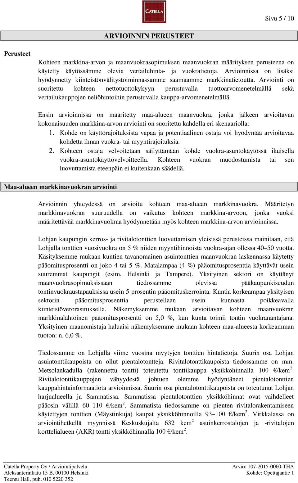 Arviointi on suoritettu kohteen nettotuottokykyyn perustuvalla tuottoarvomenetelmällä sekä vertailukauppojen neliöhintoihin perustuvalla kauppa-arvomenetelmällä.