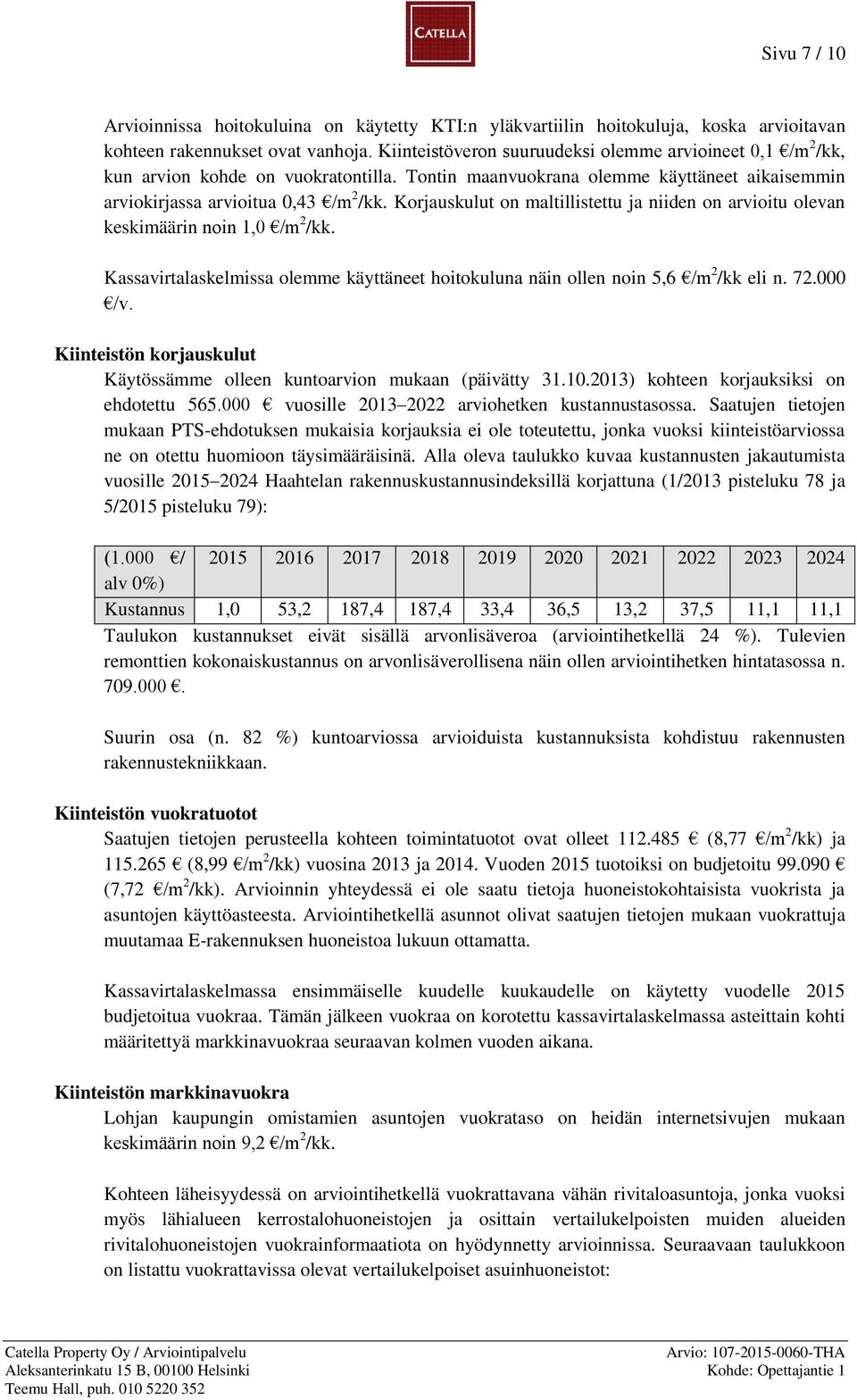 Korjauskulut on maltillistettu ja niiden on arvioitu olevan keskimäärin noin 1,0 /m 2 /kk. Kassavirtalaskelmissa olemme käyttäneet hoitokuluna näin ollen noin 5,6 /m 2 /kk eli n. 72.000 /v.