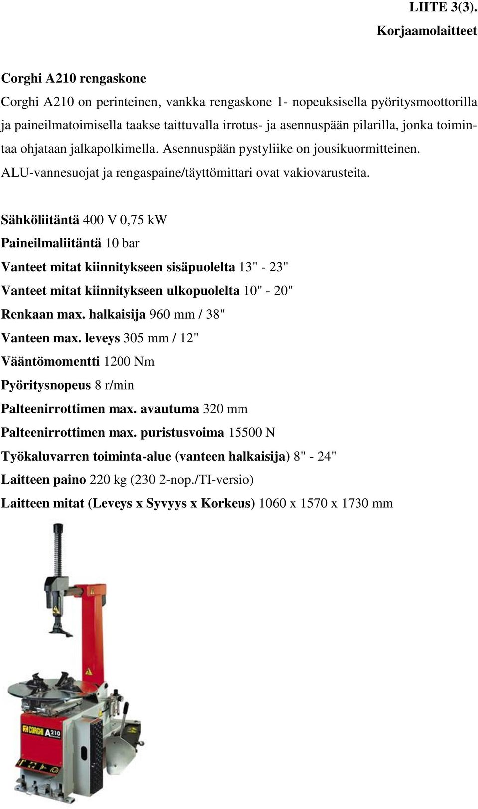 jonka toimintaa ohjataan jalkapolkimella. Asennuspään pystyliike on jousikuormitteinen. ALU-vannesuojat ja rengaspaine/täyttömittari ovat vakiovarusteita.