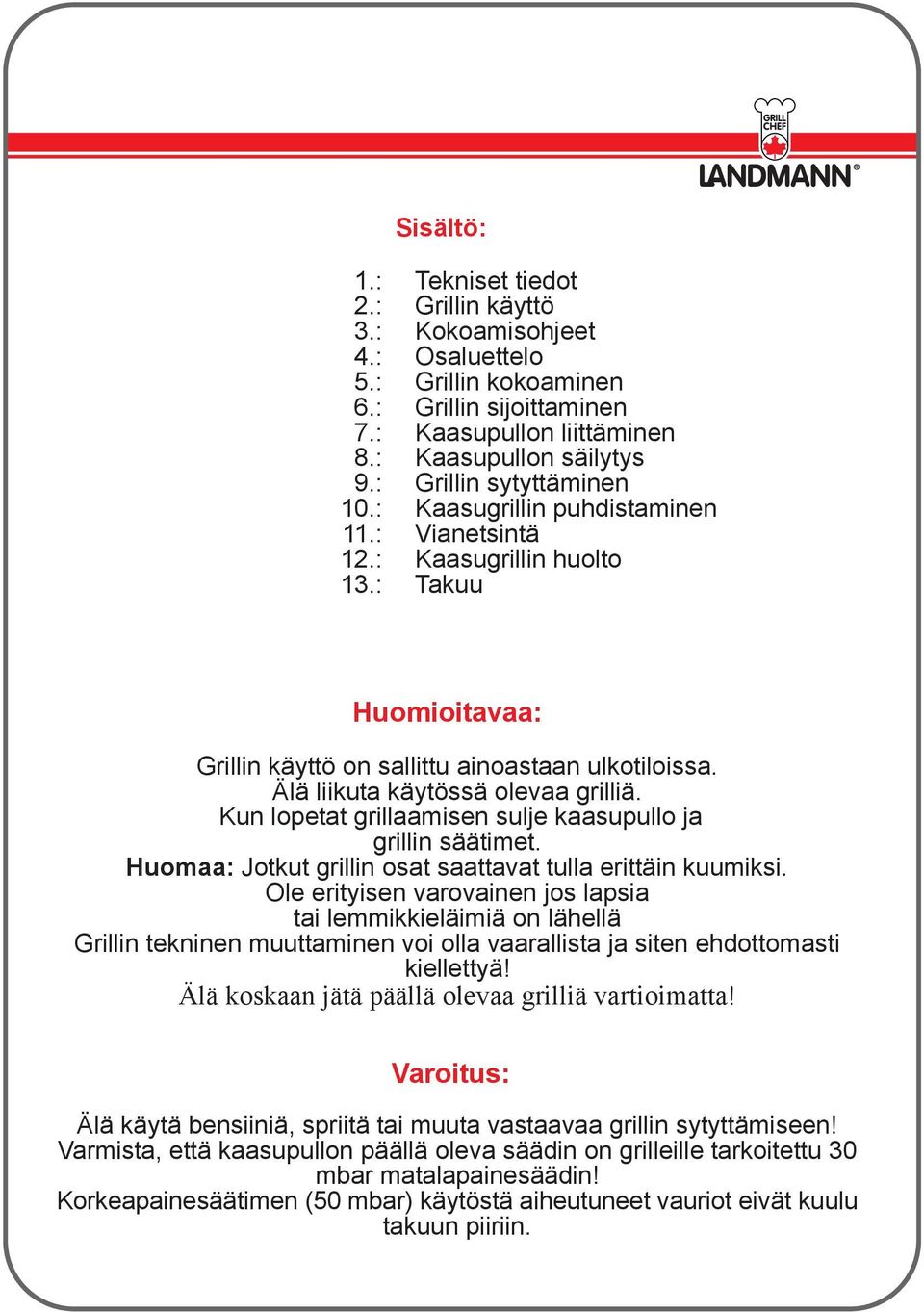 Älä liikuta käytössä olevaa grilliä. Kun lopetat grillaamisen sulje kaasupullo ja grillin säätimet. Huomaa: Jotkut grillin osat saattavat tulla erittäin kuumiksi.