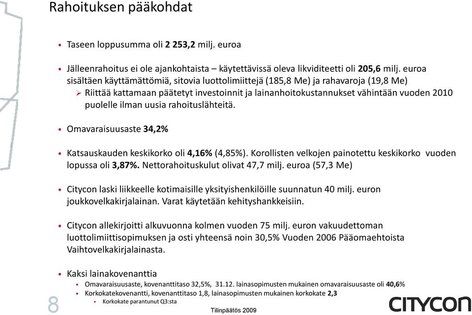 uusia rahoituslähteitä. Omavaraisuusaste 34,2% Katsauskauden keskikorko oli 4,16% (4,85%). Korollisten velkojen painotettu keskikorko vuoden lopussa oli 3,87%. Nettorahoituskulut olivat 47,7 milj.