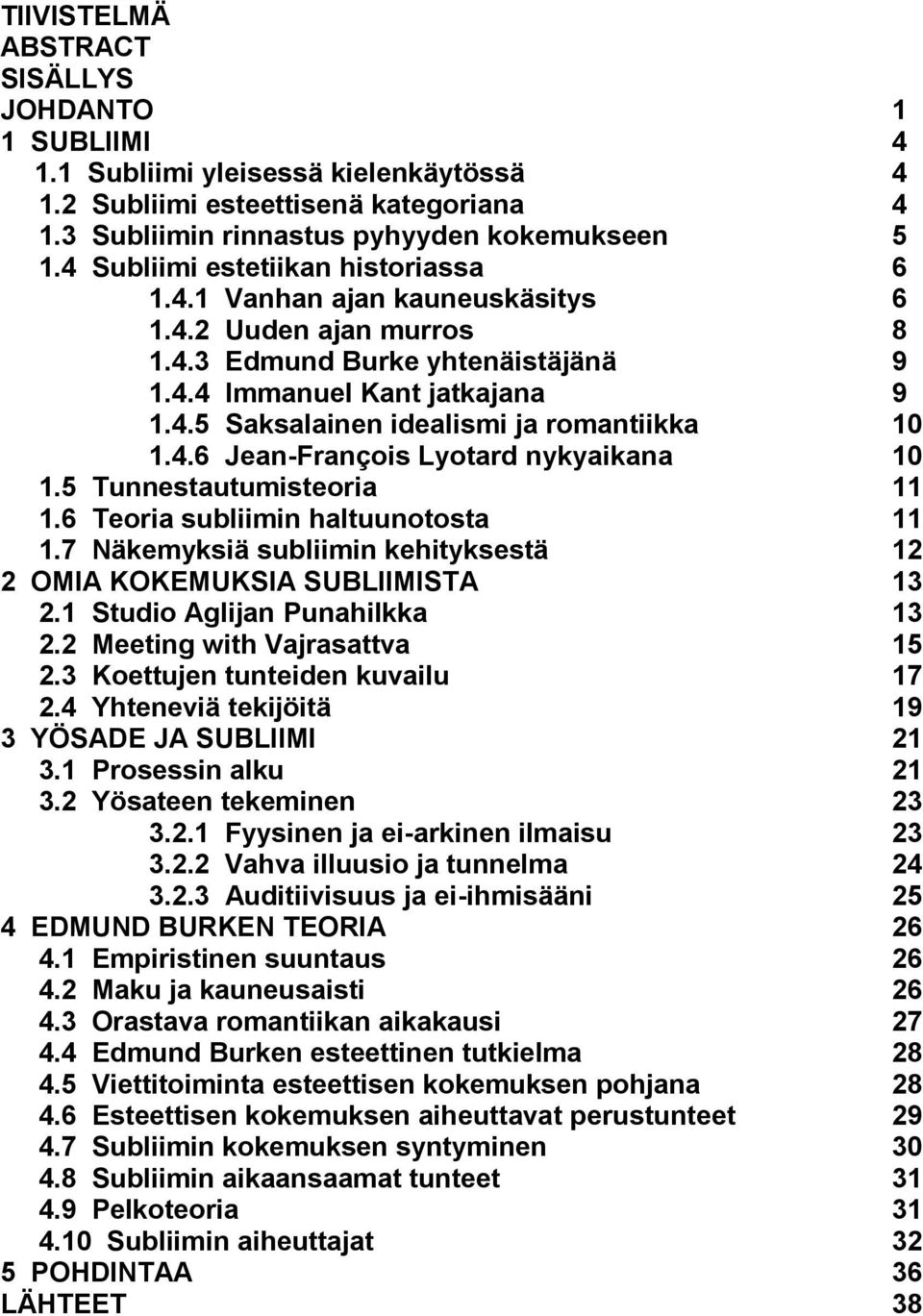 4.6 Jean-François Lyotard nykyaikana 10 1.5 Tunnestautumisteoria 11 1.6 Teoria subliimin haltuunotosta 11 1.7 Näkemyksiä subliimin kehityksestä 12 2 OMIA KOKEMUKSIA SUBLIIMISTA 13 2.