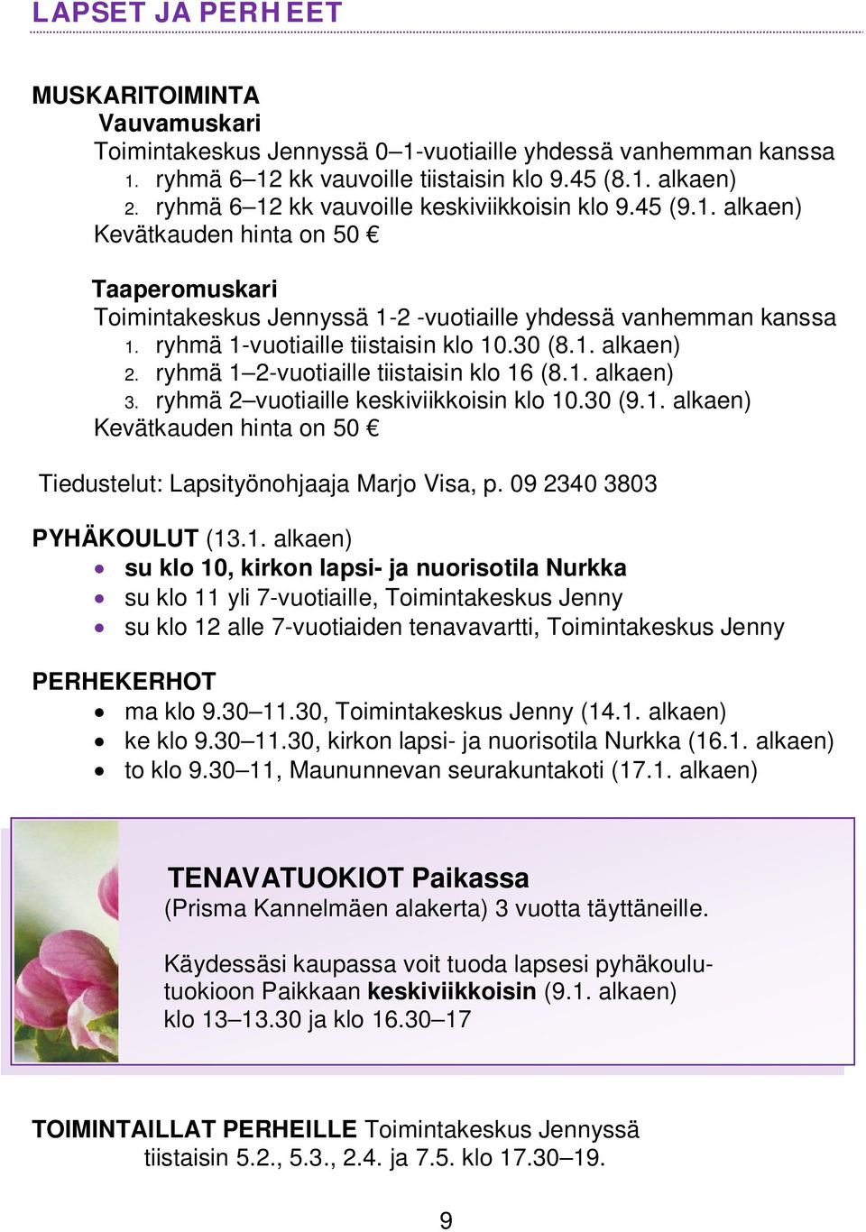 ryhmä 1-vuotiaille tiistaisin klo 10.30 (8.1. alkaen) 2. ryhmä 1 2-vuotiaille tiistaisin klo 16 (8.1. alkaen) 3. ryhmä 2 vuotiaille keskiviikkoisin klo 10.30 (9.1. alkaen) Kevätkauden hinta on 50 Tiedustelut: Lapsityönohjaaja Marjo Visa, p.