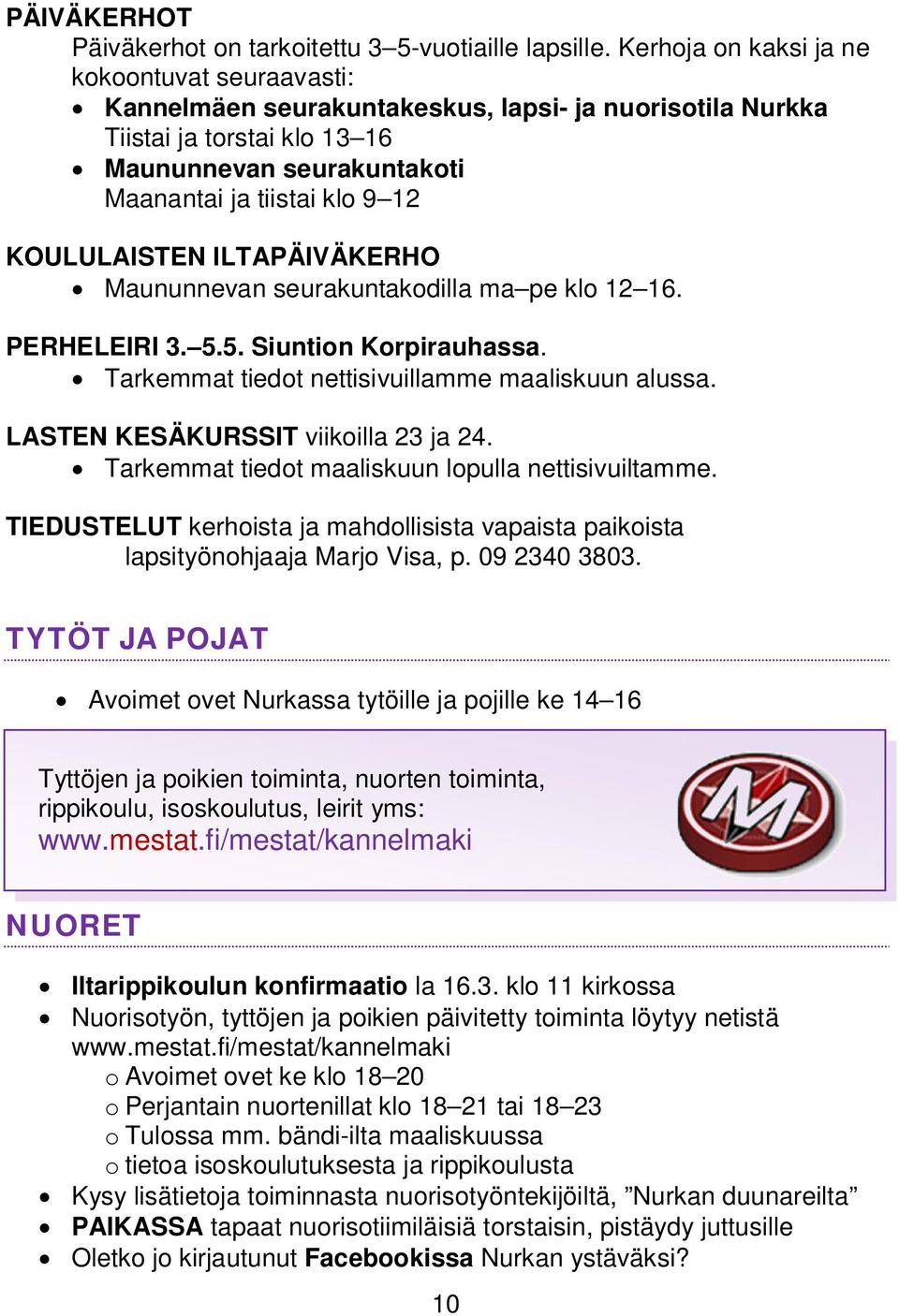 KOULULAISTEN ILTAPÄIVÄKERHO Maununnevan seurakuntakodilla ma pe klo 12 16. PERHELEIRI 3. 5.5. Siuntion Korpirauhassa. Tarkemmat tiedot nettisivuillamme maaliskuun alussa.