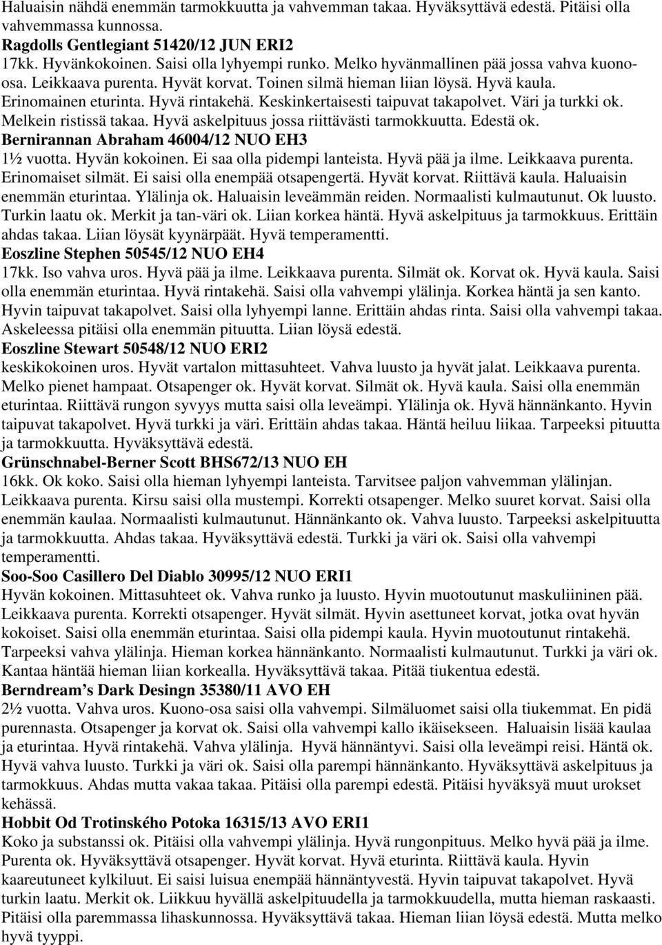 Väri ja turkki ok. Melkein ristissä takaa. Hyvä askelpituus jossa riittävästi tarmokkuutta. Edestä ok. Bernirannan Abraham 46004/12 NUO EH3 1½ vuotta. Hyvän kokoinen. Ei saa olla pidempi lanteista.
