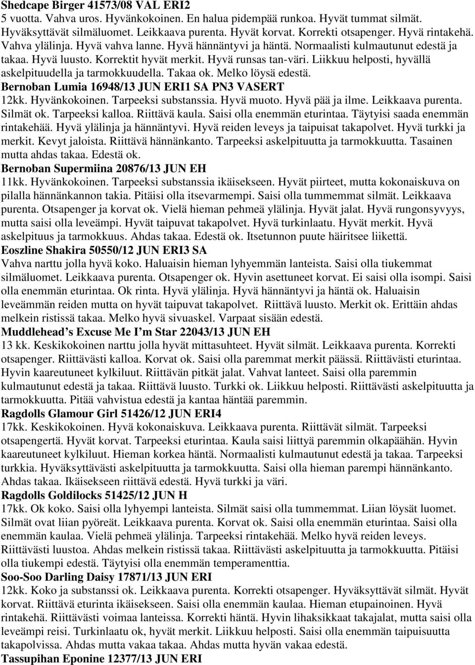 Liikkuu helposti, hyvällä askelpituudella ja tarmokkuudella. Takaa ok. Melko löysä edestä. Bernoban Lumia 16948/13 JUN ERI1 SA PN3 VASERT 12kk. Hyvänkokoinen. Tarpeeksi substanssia. Hyvä muoto.