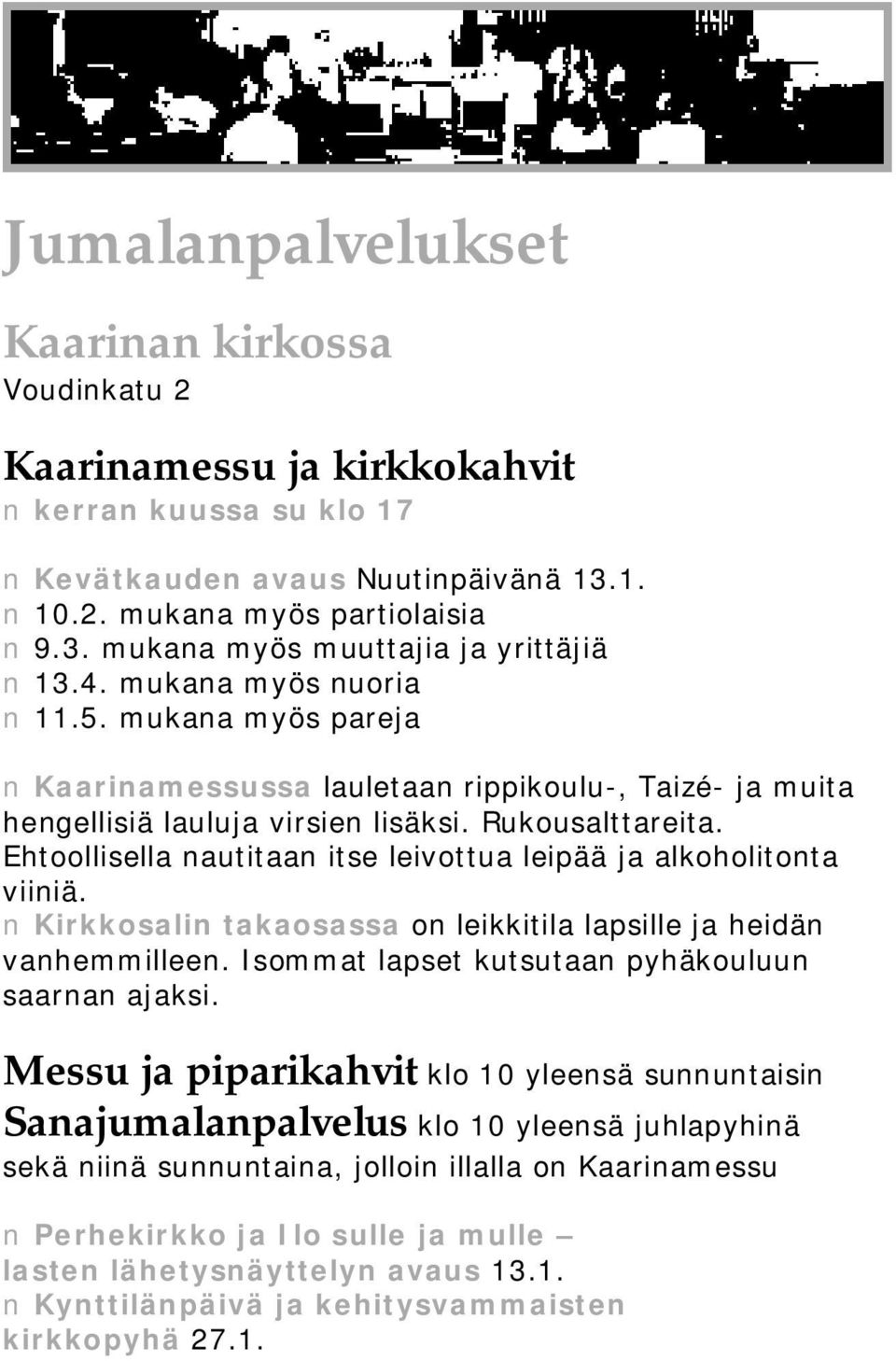 Ehtoollisella nautitaan itse leivottua leipää ja alkoholitonta viiniä. Kirkkosalin takaosassa on leikkitila lapsille ja heidän vanhemmilleen. Isommat lapset kutsutaan pyhäkouluun saarnan ajaksi.