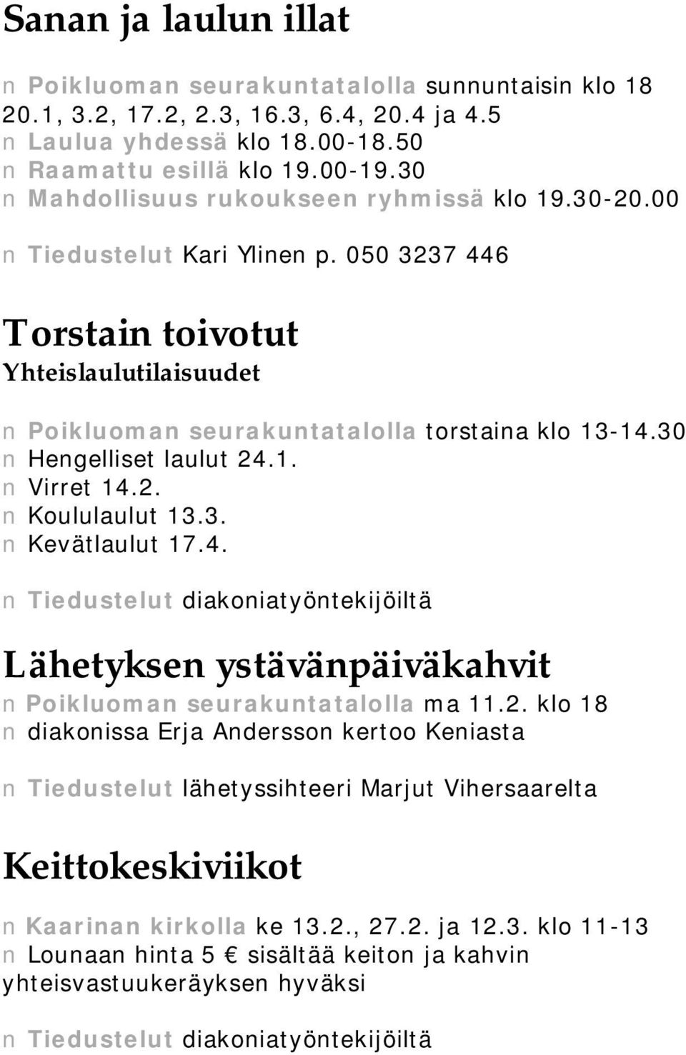 30 Hengelliset laulut 24.1. Virret 14.2. Koululaulut 13.3. Kevätlaulut 17.4. Tiedustelut diakoniatyöntekijöiltä Lähetyksen ystävänpäiväkahvit Poikluoman seurakuntatalolla ma 11.2. klo 18 diakonissa Erja Andersson kertoo Keniasta Tiedustelut lähetyssihteeri Marjut Vihersaarelta Keittokeskiviikot Kaarinan kirkolla ke 13.