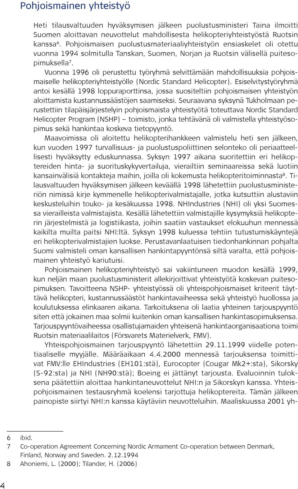 Vuonna 1996 oli perustettu työryhmä selvittämään mahdollisuuksia pohjoismaiselle helikopteriyhteistyölle (Nordic Standard Helicopter).