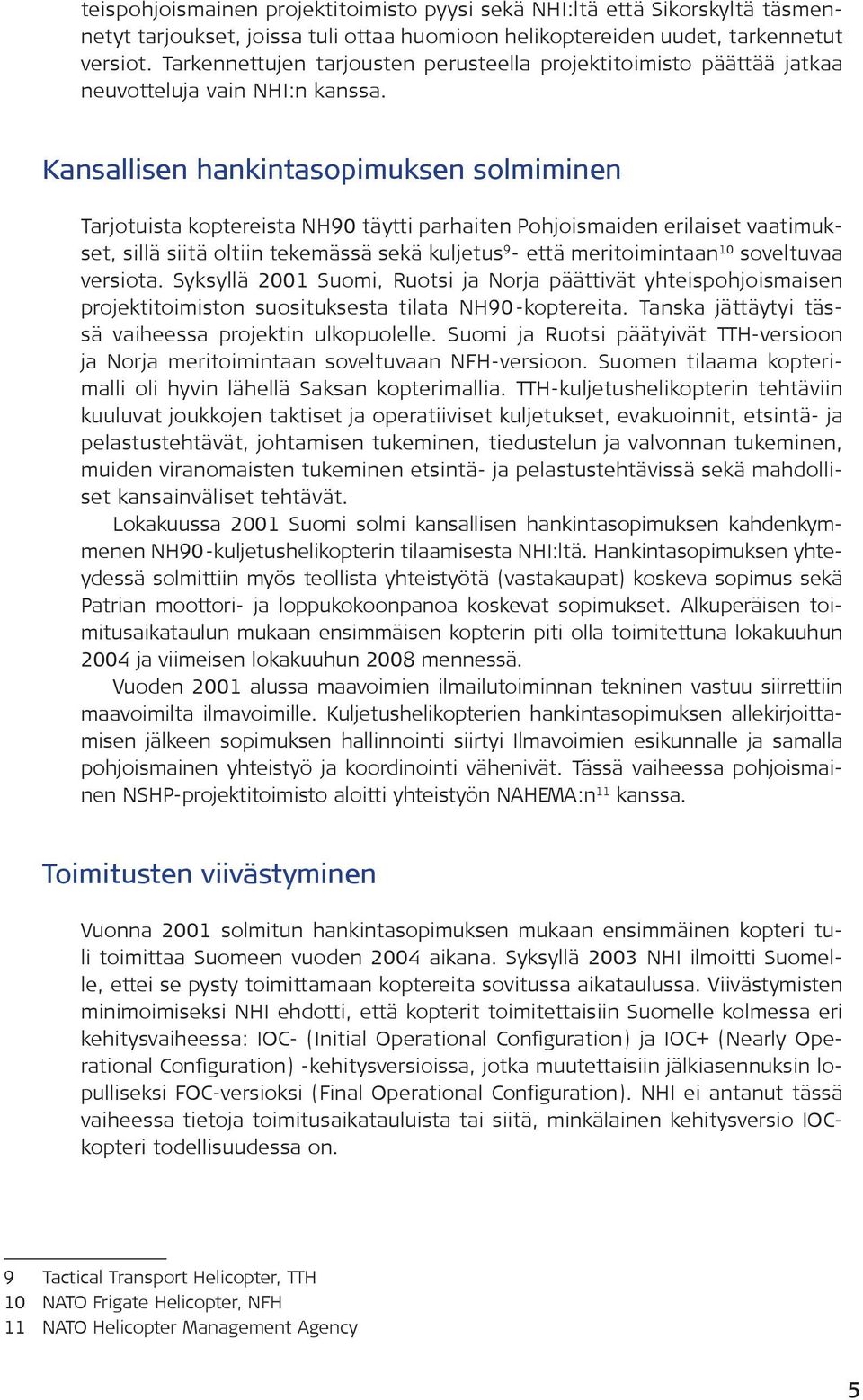 Kansallisen hankintasopimuksen solmiminen Tarjotuista koptereista NH90 täytti parhaiten Pohjoismaiden erilaiset vaatimukset, sillä siitä oltiin tekemässä sekä kuljetus 9 - että meritoimintaan 10