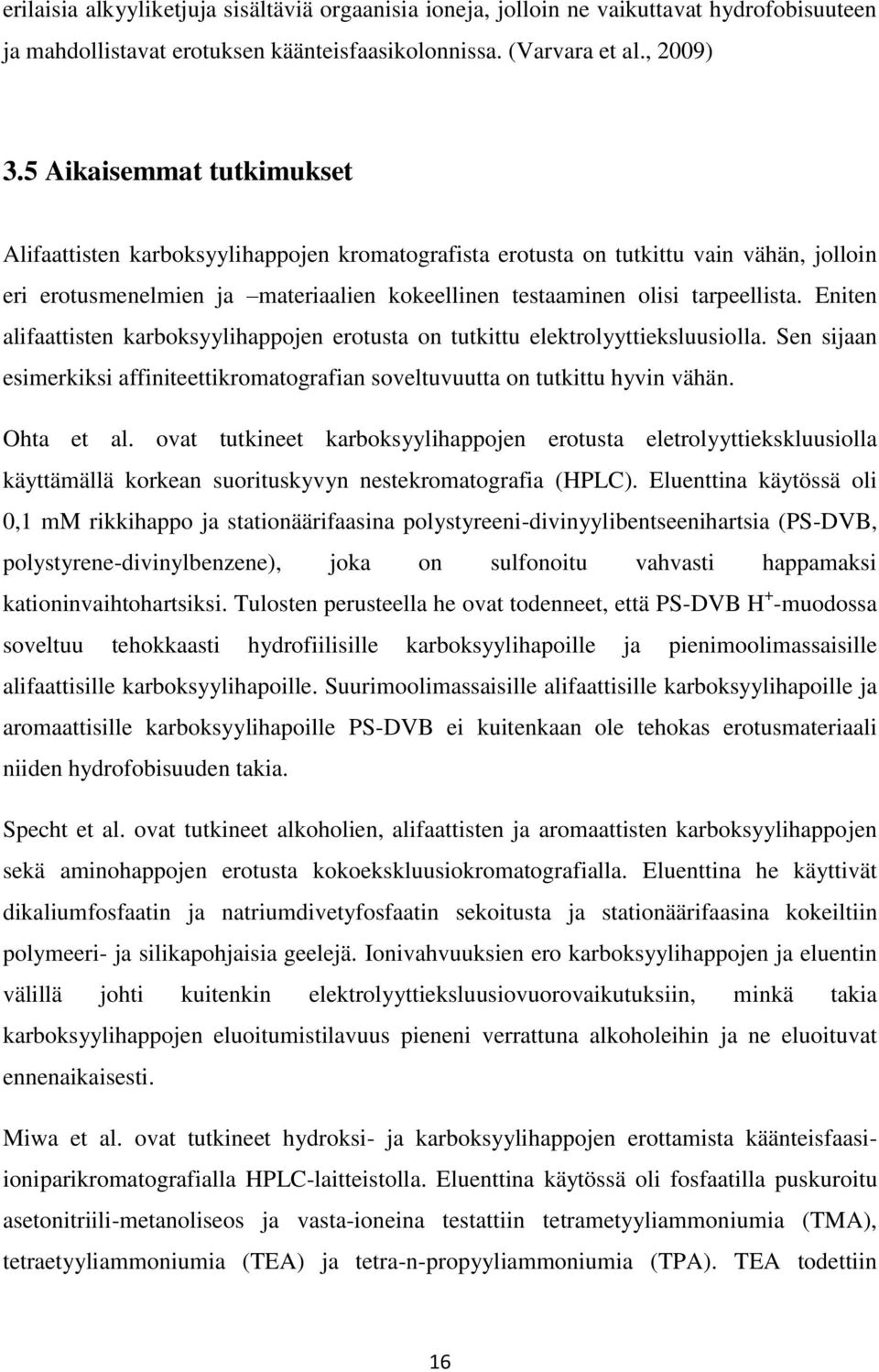 Eniten alifaattisten karboksyylihappojen erotusta on tutkittu elektrolyyttieksluusiolla. Sen sijaan esimerkiksi affiniteettikromatografian soveltuvuutta on tutkittu hyvin vähän. Ohta et al.