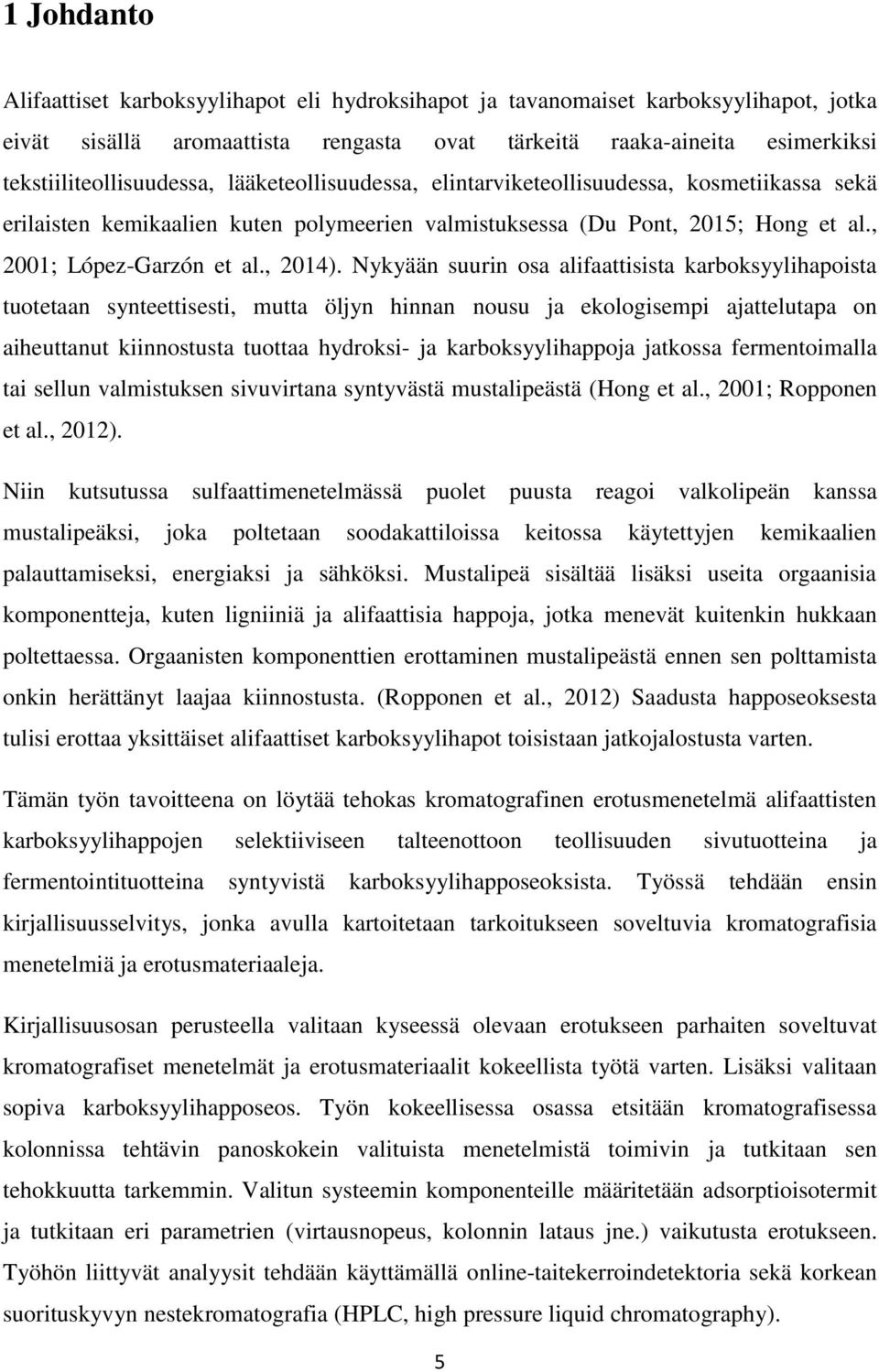 Nykyään suurin osa alifaattisista karboksyylihapoista tuotetaan synteettisesti, mutta öljyn hinnan nousu ja ekologisempi ajattelutapa on aiheuttanut kiinnostusta tuottaa hydroksi- ja