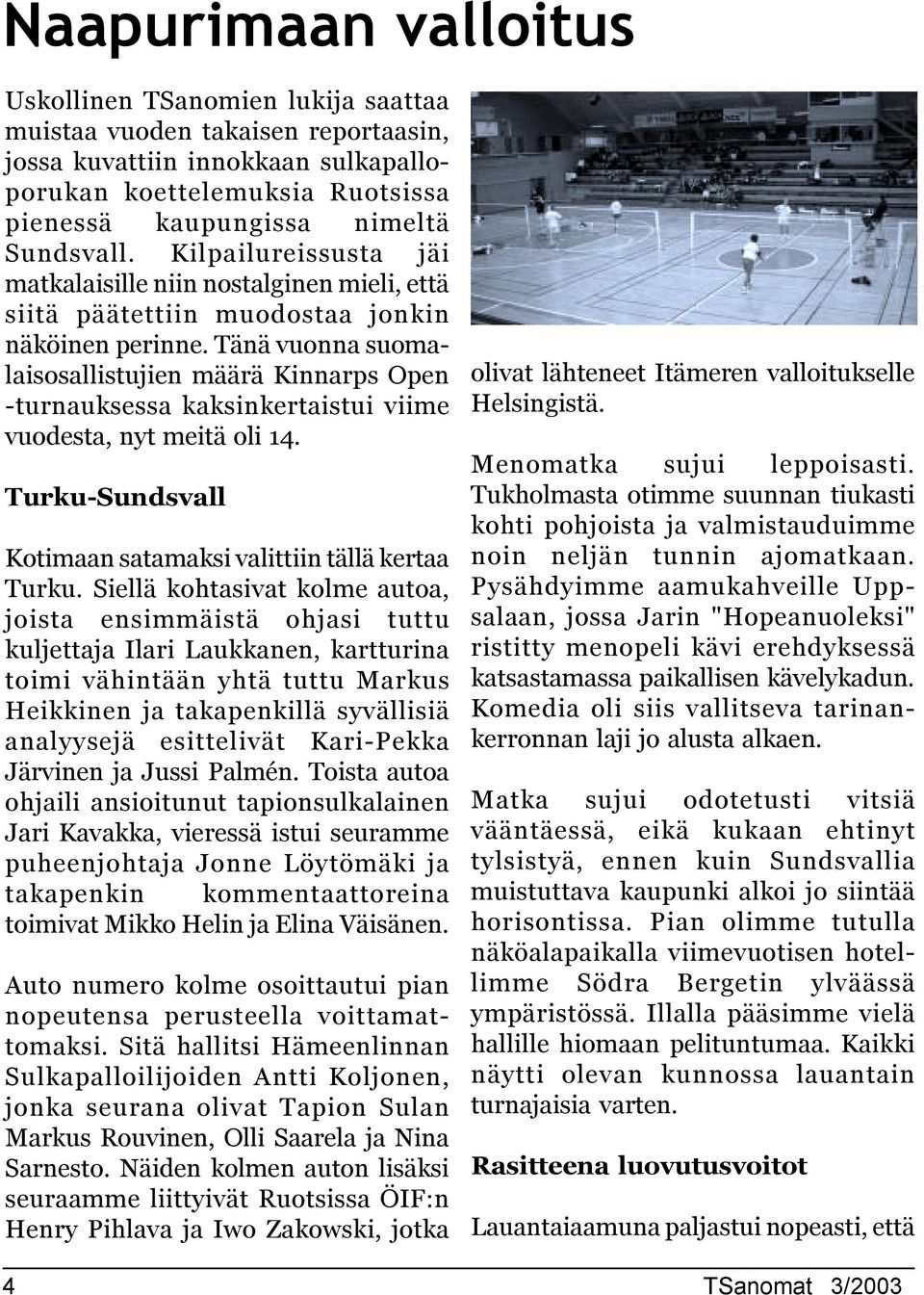 Tänä vuonna suomalaisosallistujien määrä Kinnarps Open -turnauksessa kaksinkertaistui viime vuodesta, nyt meitä oli 4. Turku-Sundsvall Kotimaan satamaksi valittiin tällä kertaa Turku.