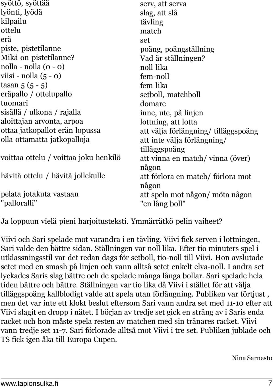 voittaa ottelu / voittaa joku henkilö hävitä ottelu / hävitä jollekulle pelata jotakuta vastaan "palloralli" serv, att serva slag, att slå tävling match set poäng, poängställning Vad är ställningen?