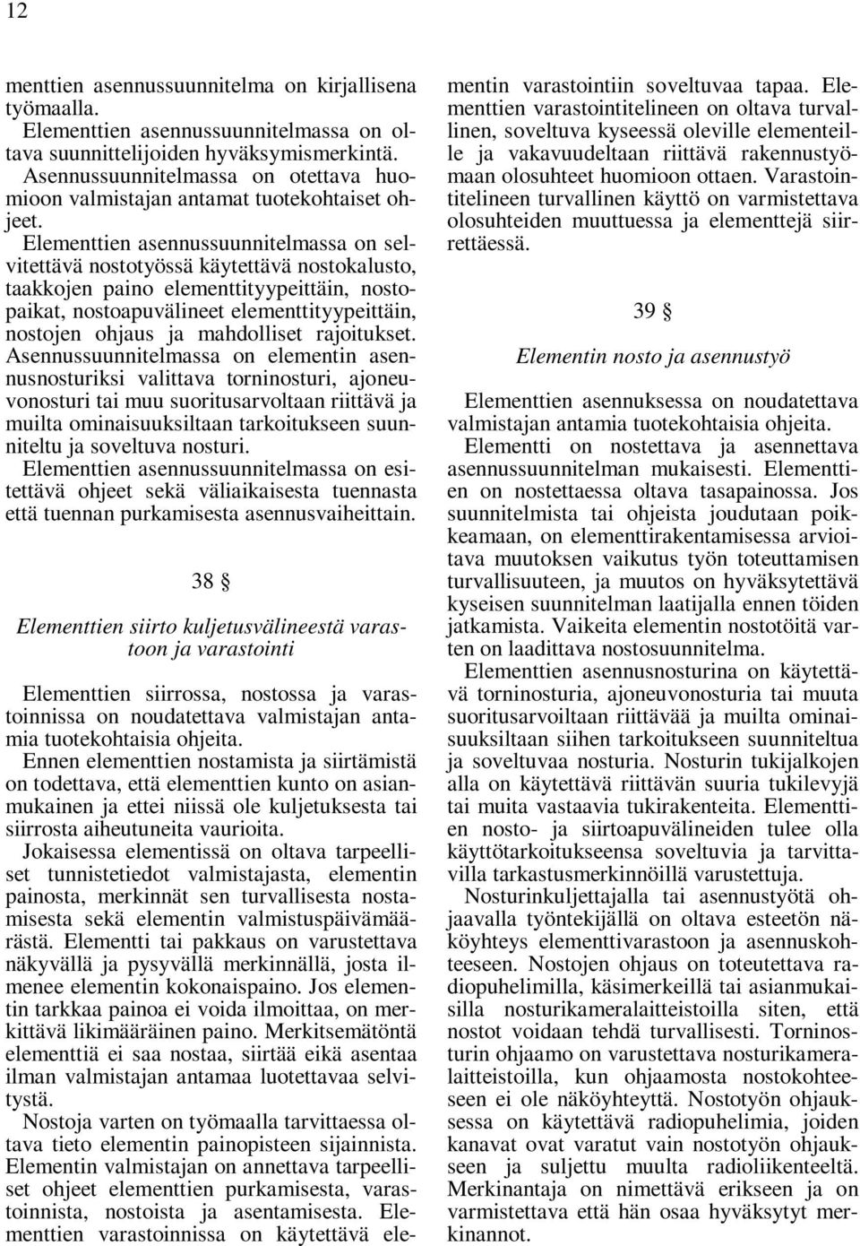 Elementtien asennussuunnitelmassa on selvitettävä nostotyössä käytettävä nostokalusto, taakkojen paino elementtityypeittäin, nostopaikat, nostoapuvälineet elementtityypeittäin, nostojen ohjaus ja