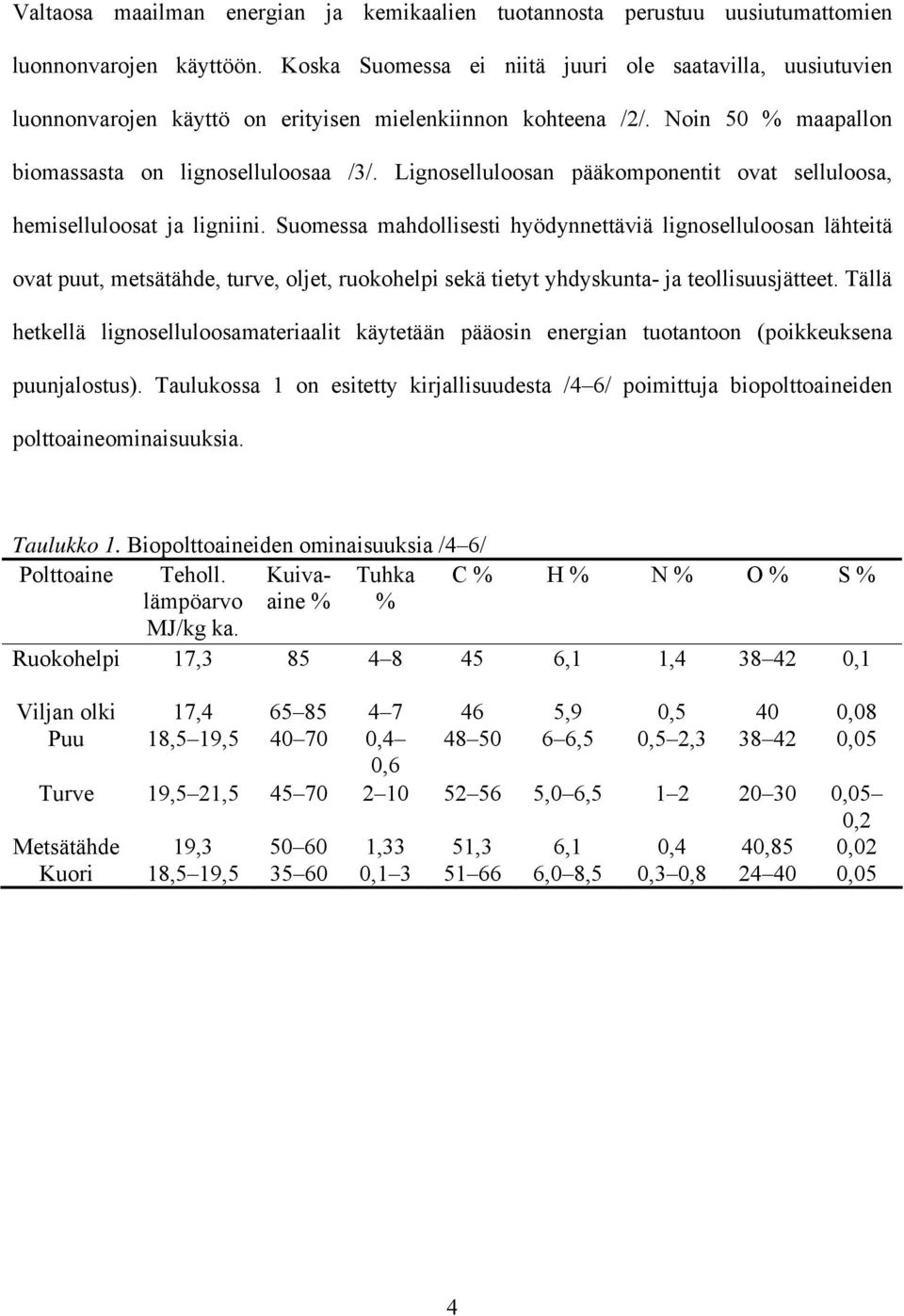 Lignoselluloosan pääkomponentit ovat selluloosa, hemiselluloosat ja ligniini.