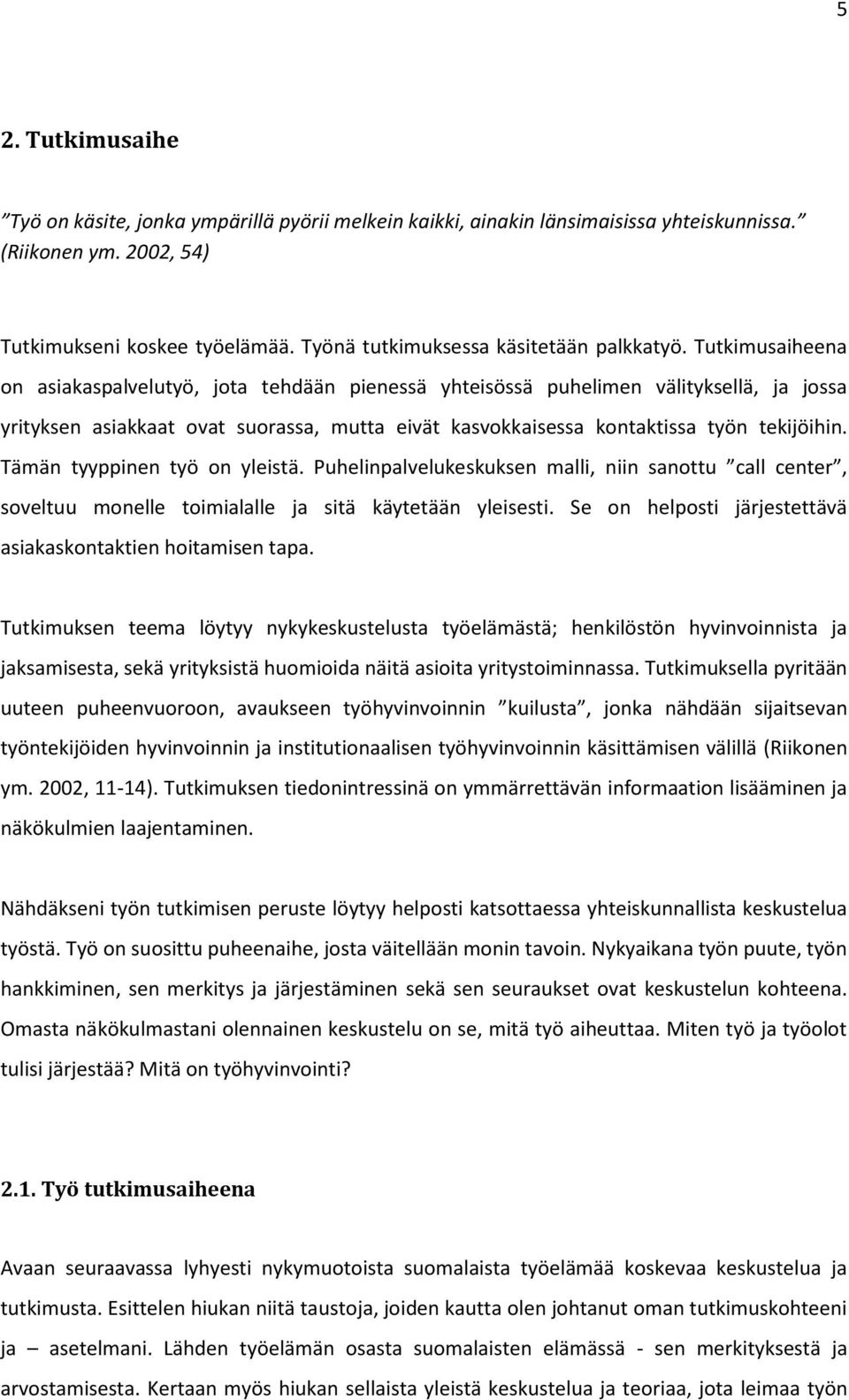 Tutkimusaiheena on asiakaspalvelutyö, jota tehdään pienessä yhteisössä puhelimen välityksellä, ja jossa yrityksen asiakkaat ovat suorassa, mutta eivät kasvokkaisessa kontaktissa työn tekijöihin.