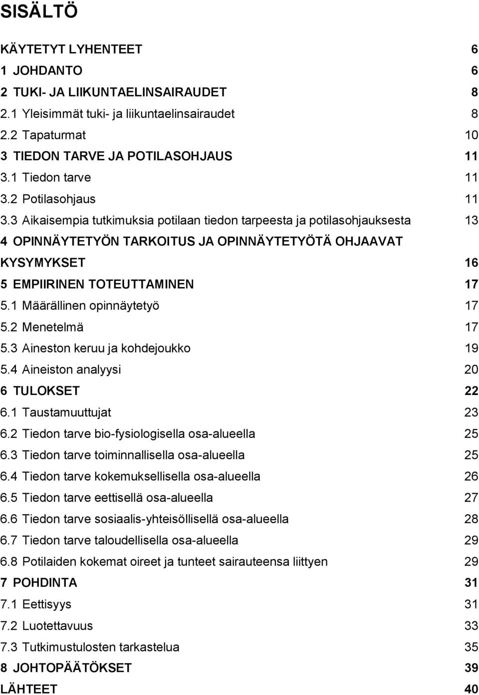 1 Määrällinen opinnäytetyö 17 5.2 Menetelmä 17 5.3 Aineston keruu ja kohdejoukko 19 5.4 Aineiston analyysi 20 6 TULOKSET 22 6.1 Taustamuuttujat 23 6.