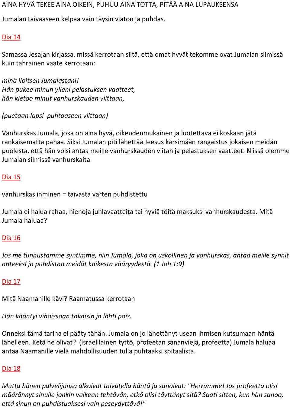 Hän pukee minun ylleni pelastuksen vaatteet, hän kietoo minut vanhurskauden viittaan, (puetaan lapsi puhtaaseen viittaan) Vanhurskas Jumala, joka on aina hyvä, oikeudenmukainen ja luotettava ei