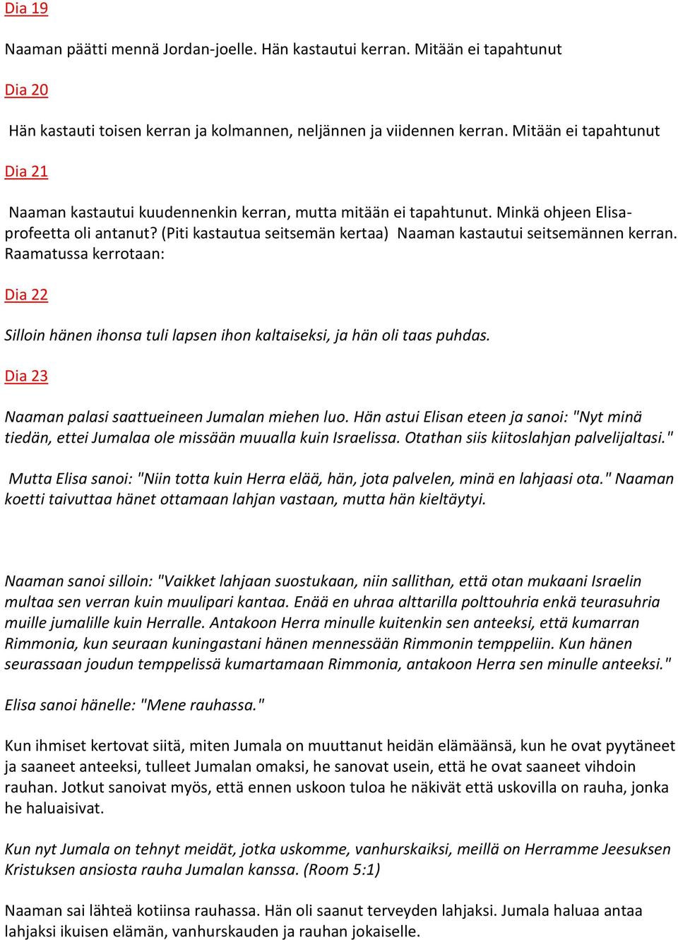 (Piti kastautua seitsemän kertaa) Naaman kastautui seitsemännen kerran. Raamatussa kerrotaan: Dia 22 Silloin hänen ihonsa tuli lapsen ihon kaltaiseksi, ja hän oli taas puhdas.