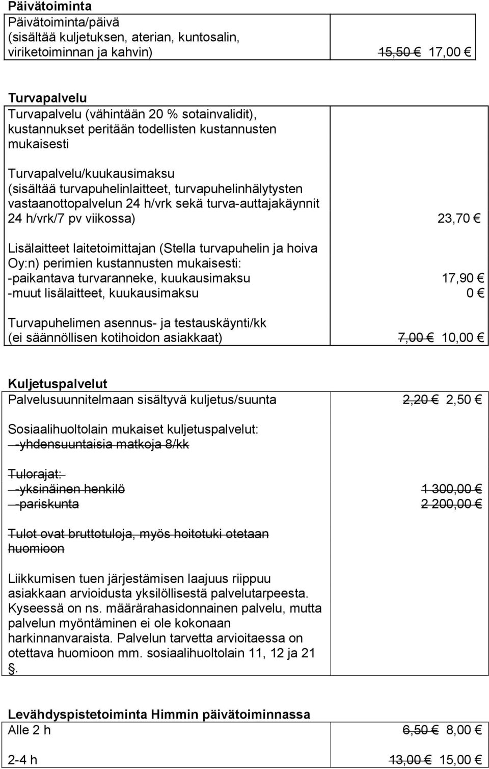 Lisälaitteet laitetoimittajan (Stella turvapuhelin ja hoiva Oy:n) perimien kustannusten mukaisesti: -paikantava turvaranneke, kuukausimaksu -muut lisälaitteet, kuukausimaksu Turvapuhelimen asennus-