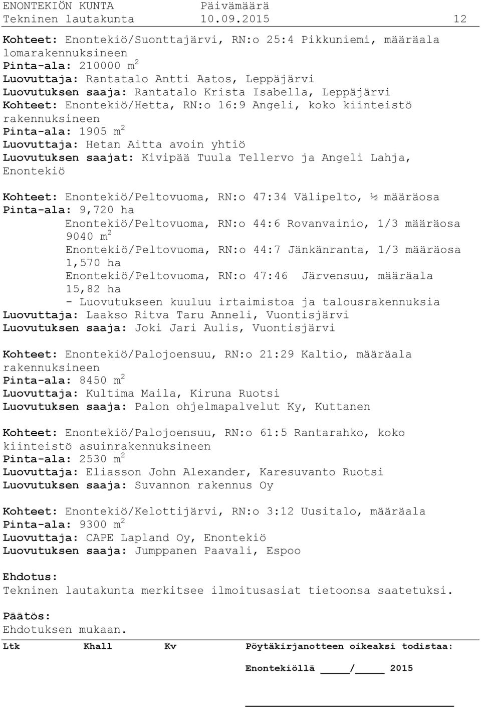 Isabella, Leppäjärvi Kohteet: Enontekiö/Hetta, RN:o 16:9 Angeli, koko kiinteistö rakennuksineen Pinta-ala: 1905 m 2 Luovuttaja: Hetan Aitta avoin yhtiö Luovutuksen saajat: Kivipää Tuula Tellervo ja