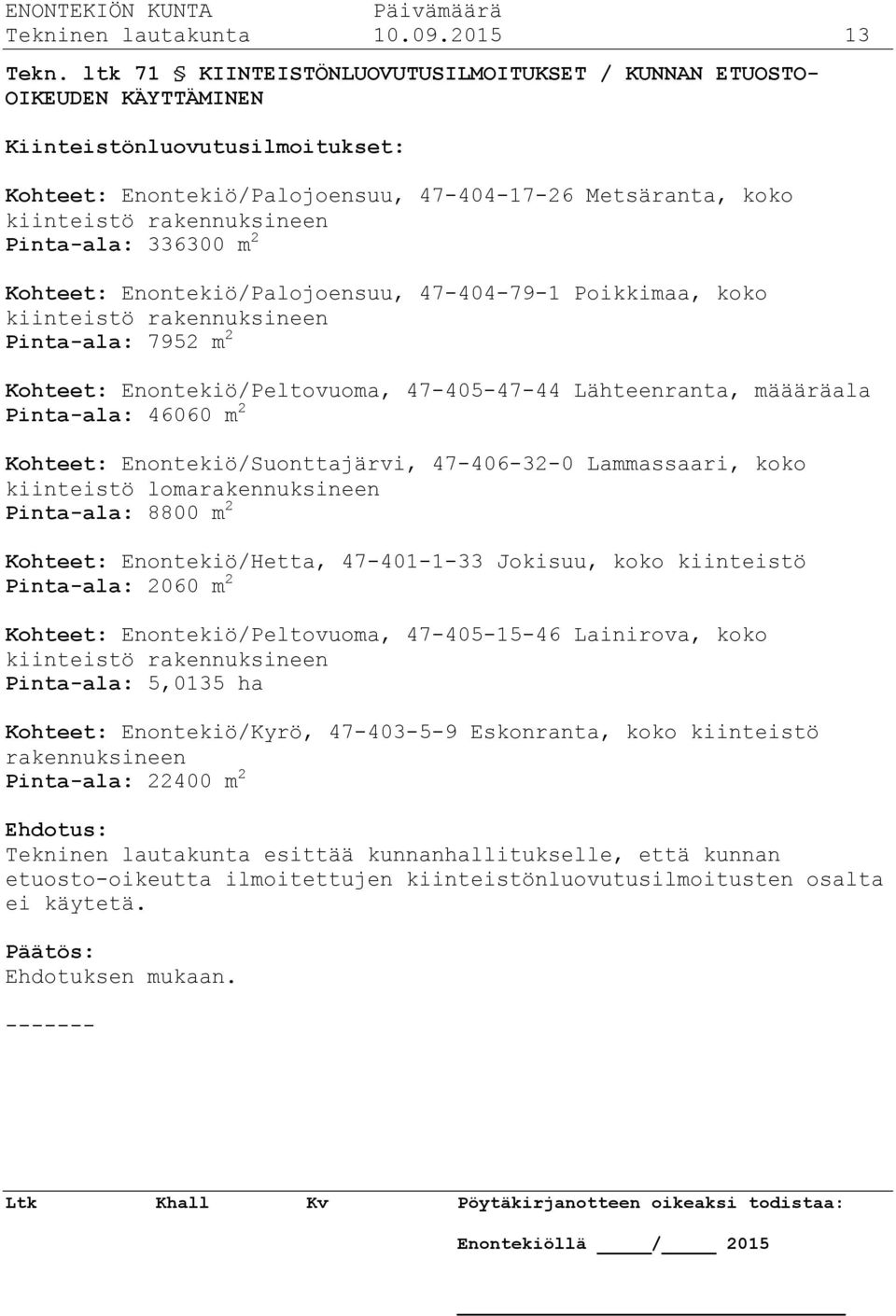 Pinta-ala: 336300 m 2 Kohteet: Enontekiö/Palojoensuu, 47-404-79-1 Poikkimaa, koko kiinteistö rakennuksineen Pinta-ala: 7952 m 2 Kohteet: Enontekiö/Peltovuoma, 47-405-47-44 Lähteenranta, määäräala