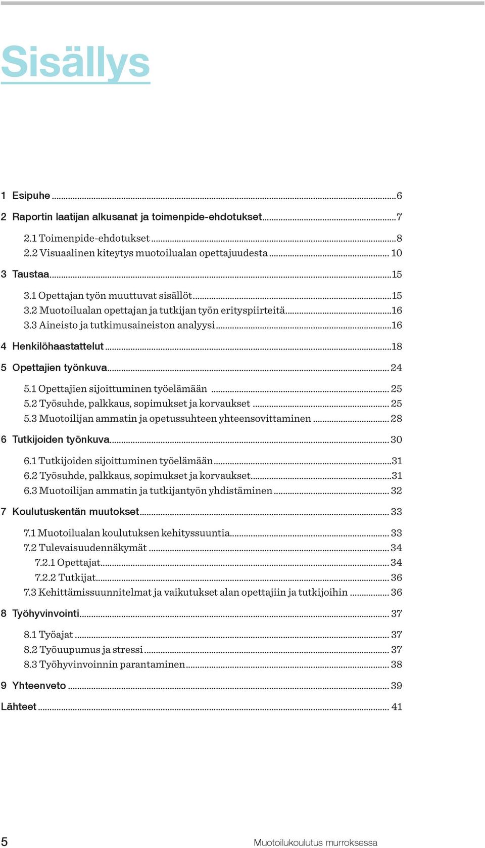 ..18 5 Opettajien työnkuva... 24 5.1 Opettajien sijoittuminen työelämään... 25 5.2 Työsuhde, palkkaus, sopimukset ja korvaukset... 25 5.3 Muotoilijan ammatin ja opetussuhteen yhteensovittaminen.