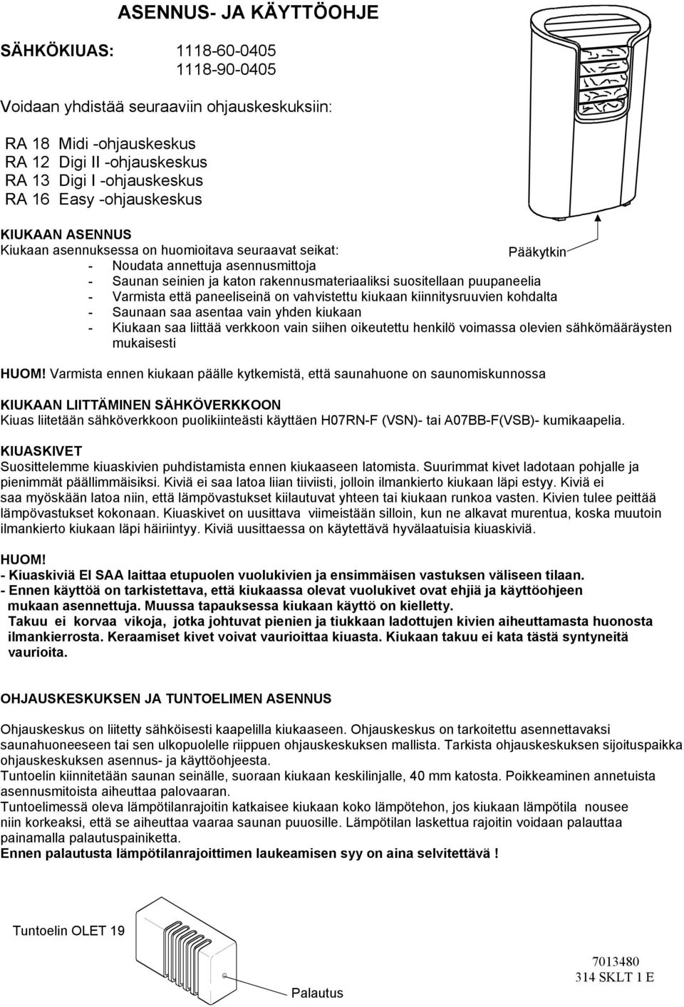 puupaneelia - Varmista että paneeliseinä on vahvistettu kiukaan kiinnitysruuvien kohdalta - Saunaan saa asentaa vain yhden kiukaan - Kiukaan saa liittää verkkoon vain siihen oikeutettu henkilö