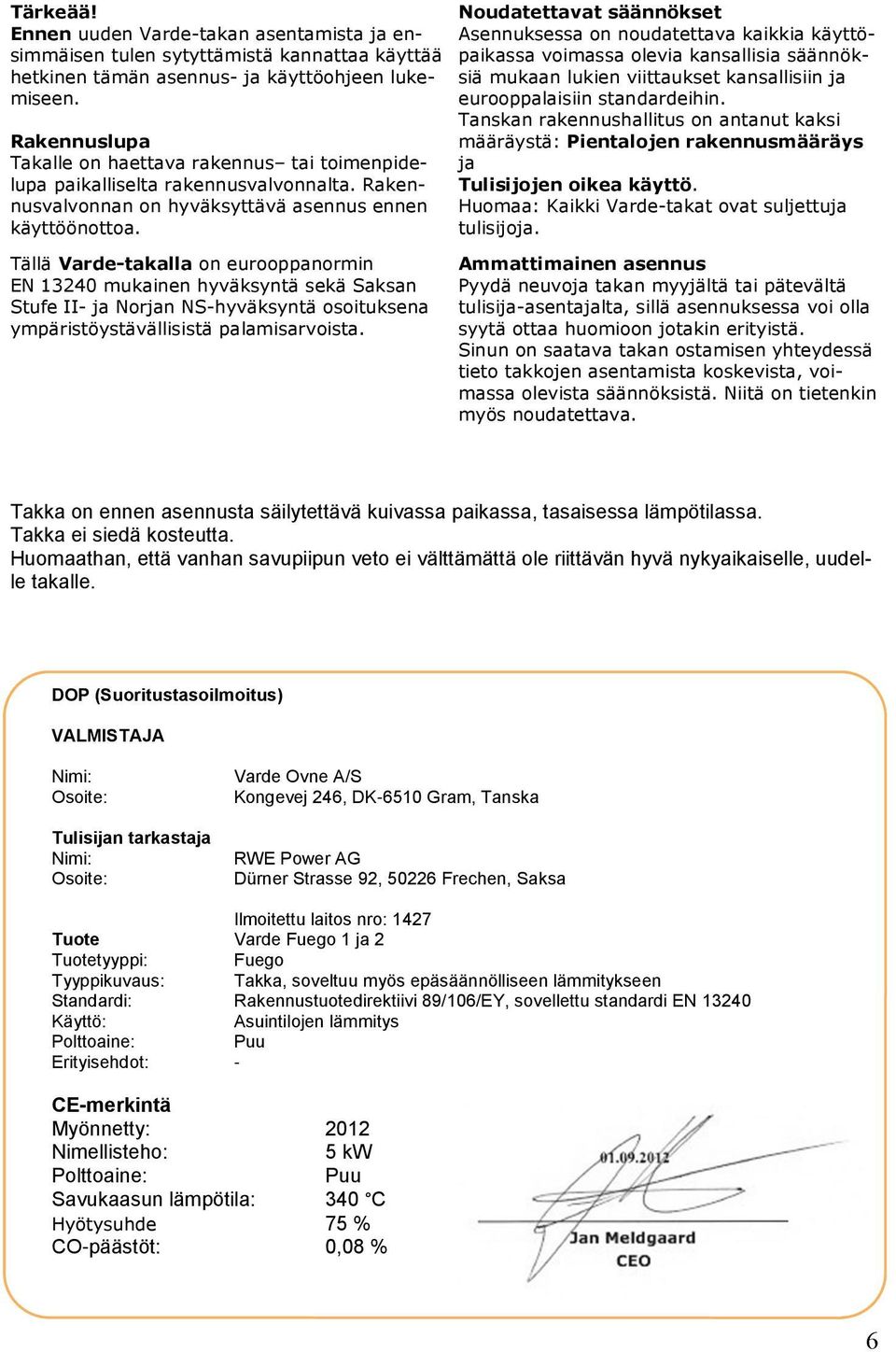 Noudatettavat säännökset Asennuksessa on noudatettava kaikkia käyttöpaikassa voimassa olevia kansallisia säännöksiä mukaan lukien viittaukset kansallisiin ja eurooppalaisiin standardeihin.