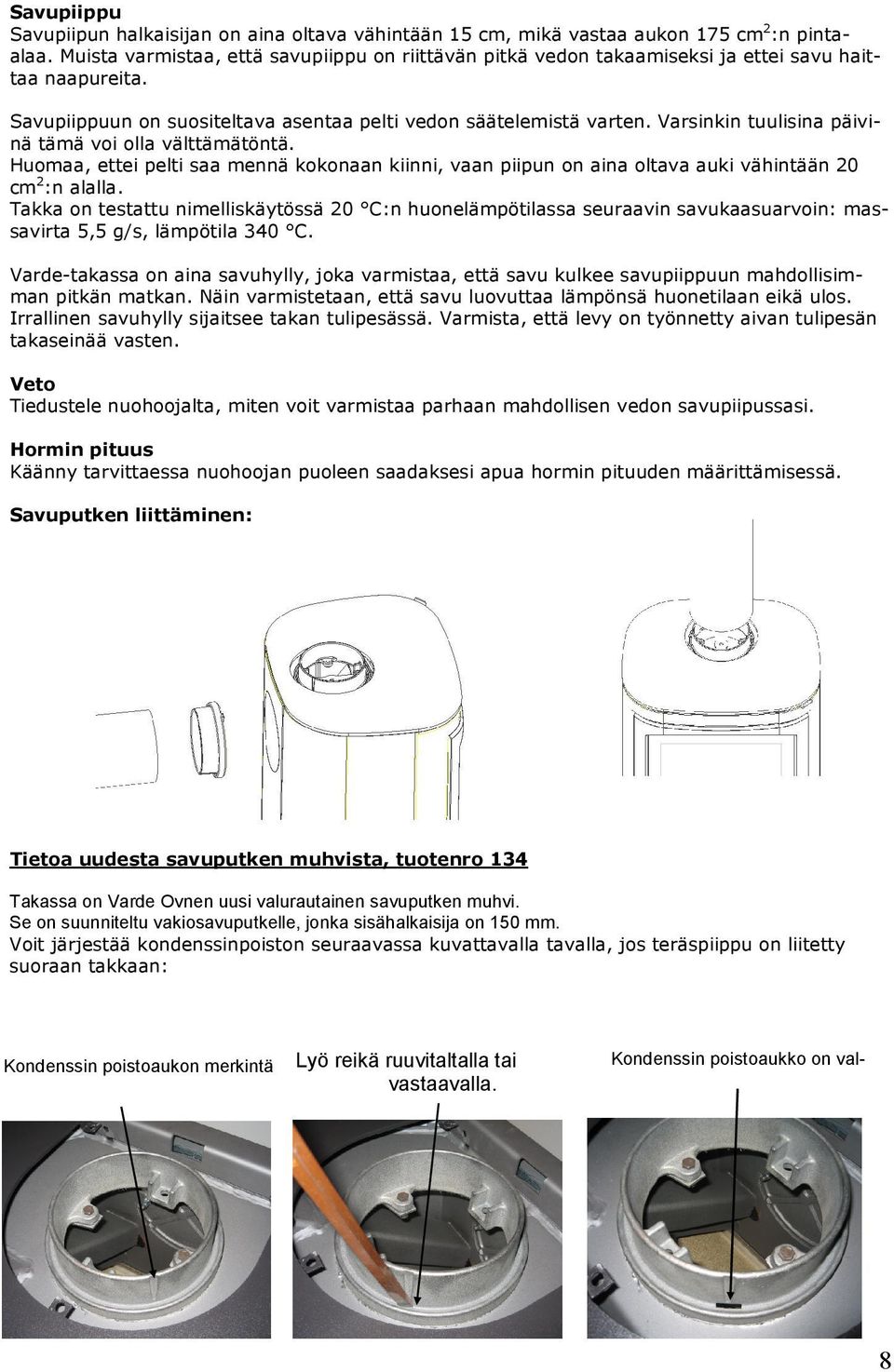 Varsinkin tuulisina päivinä tämä voi olla välttämätöntä. Huomaa, ettei pelti saa mennä kokonaan kiinni, vaan piipun on aina oltava auki vähintään 20 cm 2 :n alalla.