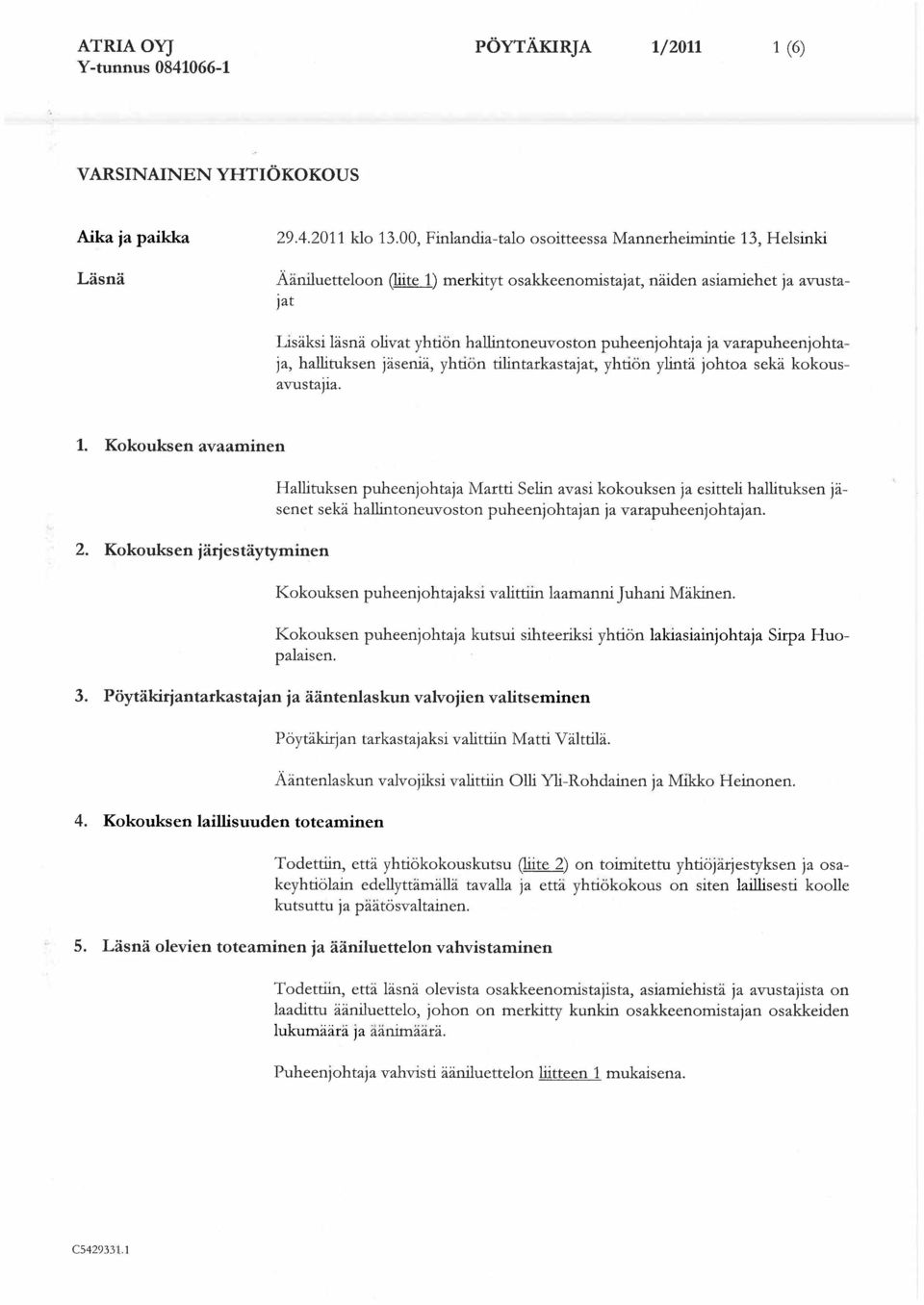 puheenjohtaja ja varapuheenjohtaja, hallituksen j seni, yhti n tilintarkastajat, yhti n ylint johtoa sek kokousavustajia. 1. Kokouksen avaaminen 2.