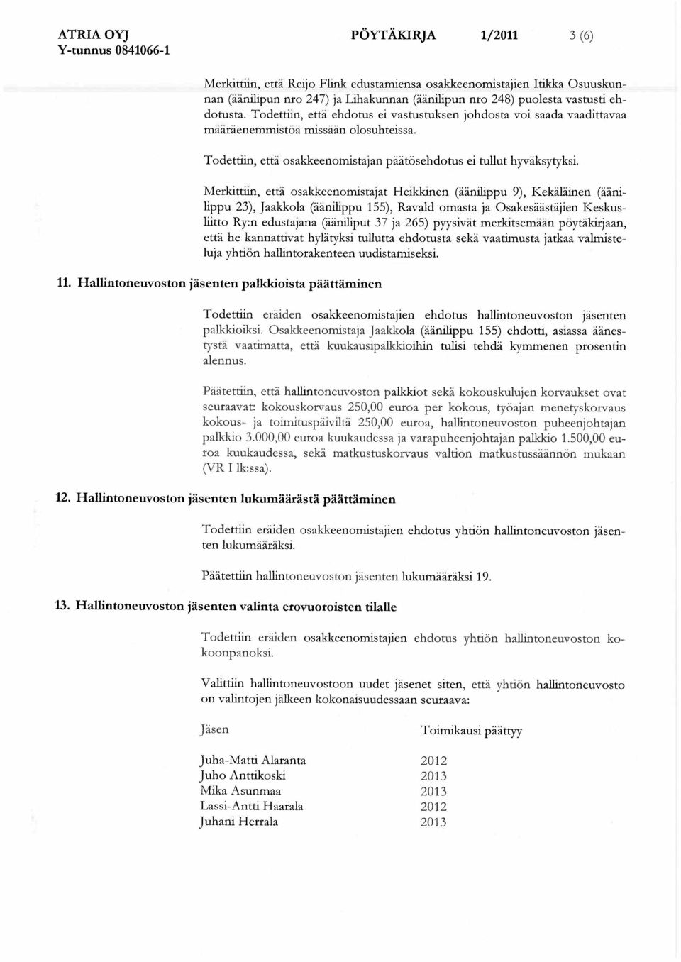 Merkittiin, ett osakkeenomistajat Heikkinen ( nilippu 9), Kek l inen ( nilippu 23), Jaakkola ( nihppu 155), Ravald omasta ja Osakes st jien Keskusliitto Ry:n edustajana ( nihput 37 ja 265) pyysiv t