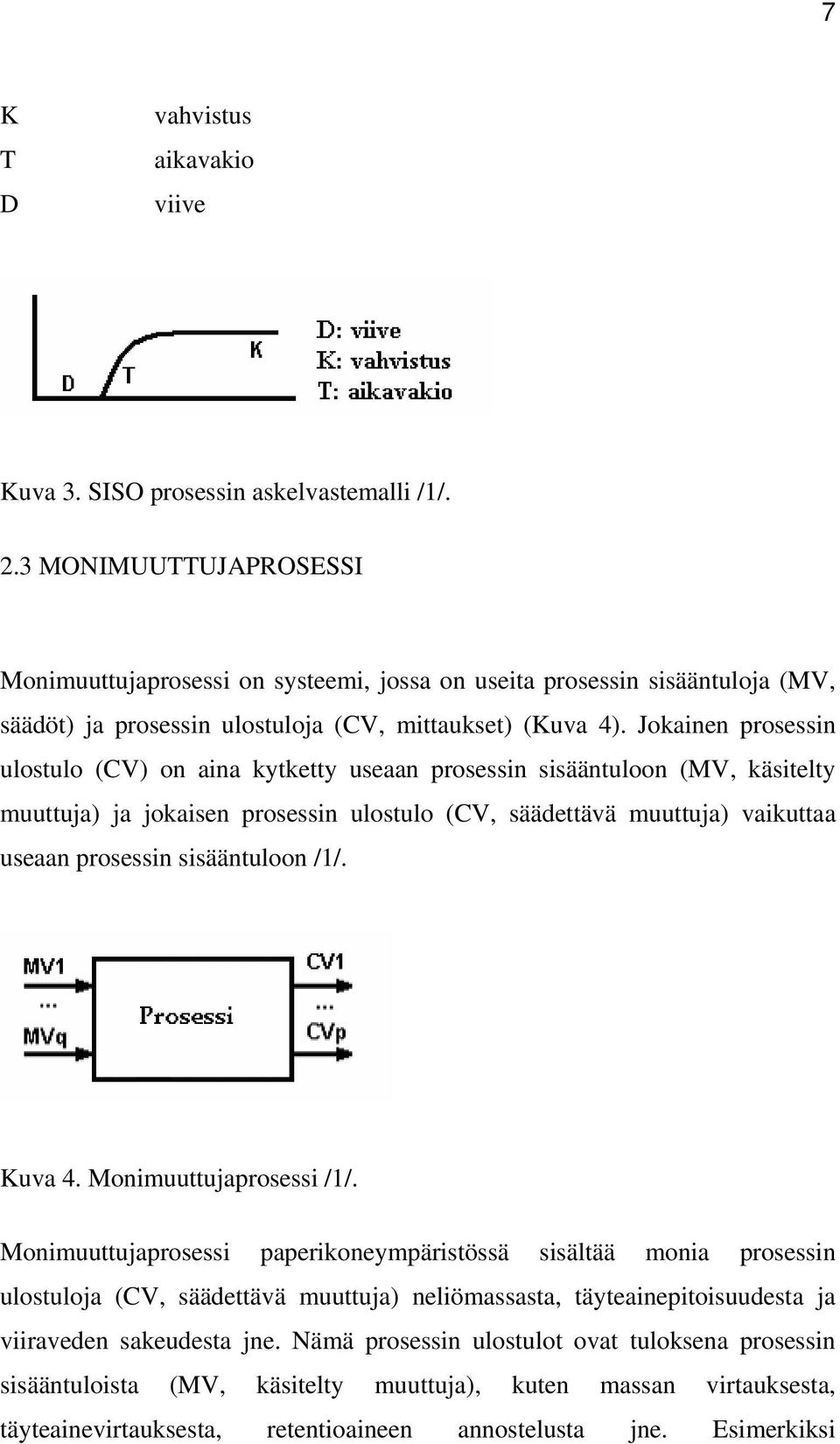 Jokainen prosessin ulostulo (CV) on aina kytketty useaan prosessin sisääntuloon (MV, käsitelty muuttuja) ja jokaisen prosessin ulostulo (CV, säädettävä muuttuja) vaikuttaa useaan prosessin