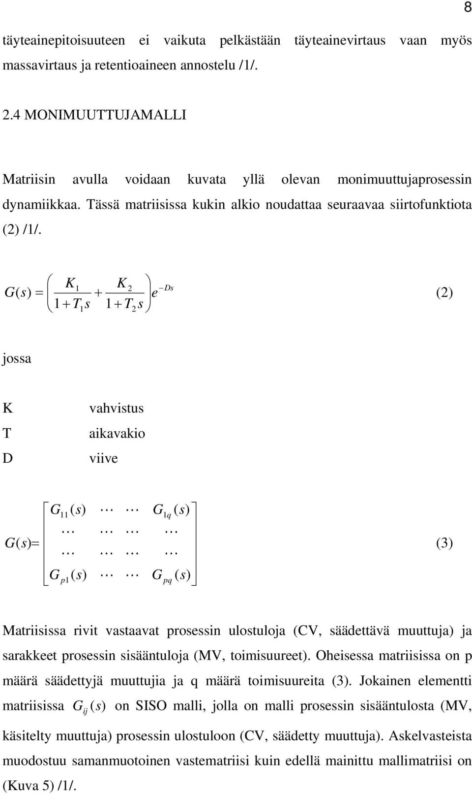 G K 1+ T1 s K T s 1+ 2 1 2 Ds ( s) = + e (2) jossa K T D vahvistus aikavakio viive G11() s L L G1 q () s L L L L Gs () = L L L L Gp1() s L L Gpq() s (3) Matriisissa rivit vastaavat prosessin