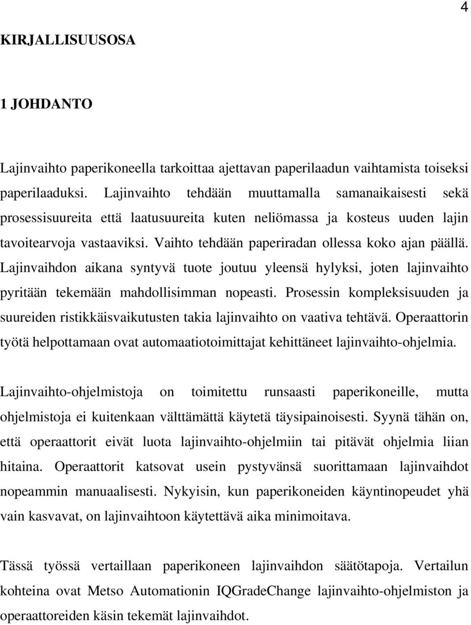 Vaihto tehdään paperiradan ollessa koko ajan päällä. Lajinvaihdon aikana syntyvä tuote joutuu yleensä hylyksi, joten lajinvaihto pyritään tekemään mahdollisimman nopeasti.