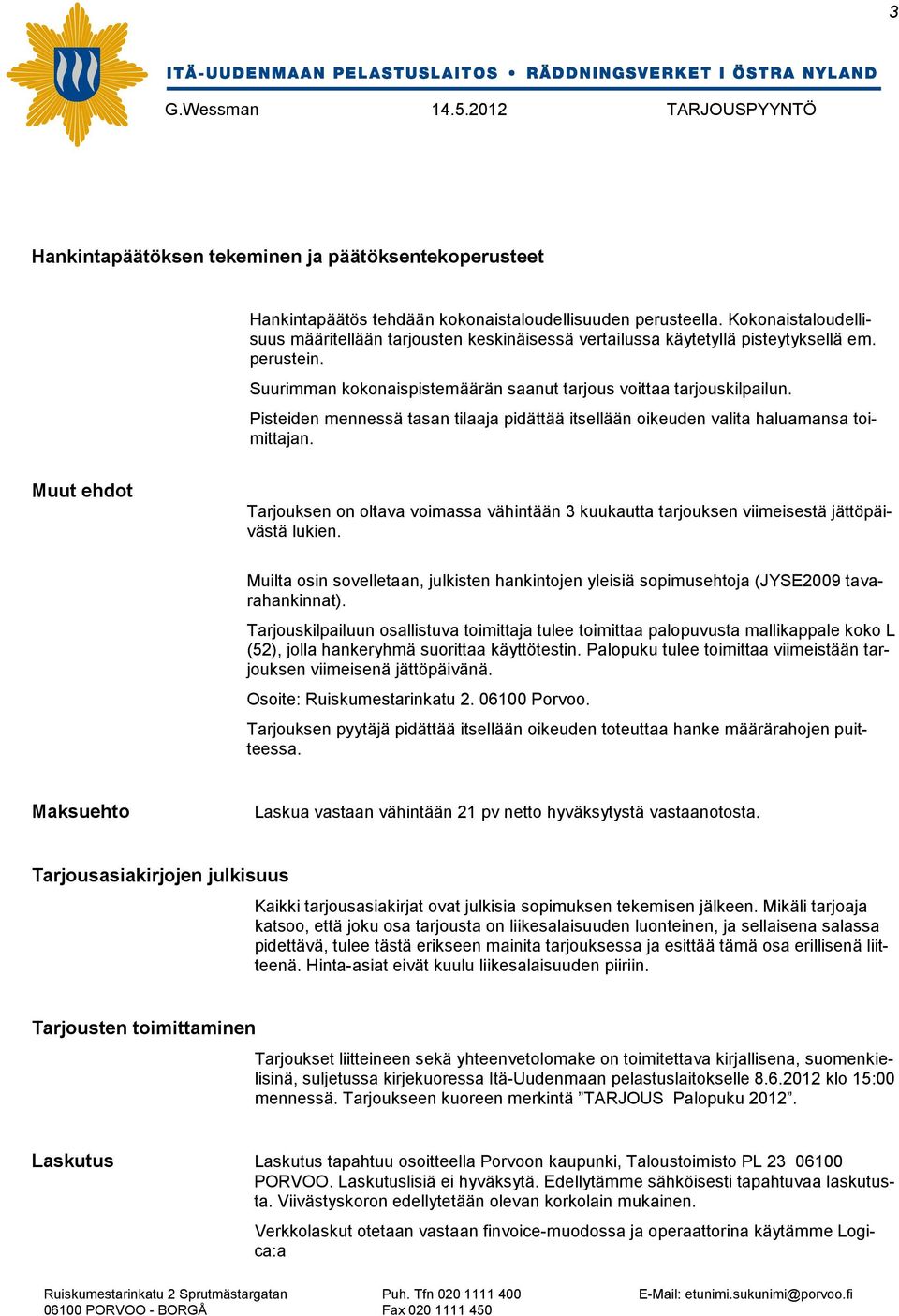 Pisteiden mennessä tasan tilaaja pidättää itsellään oikeuden valita haluamansa toimittajan. Muut ehdot Tarjouksen on oltava voimassa vähintään 3 kuukautta tarjouksen viimeisestä jättöpäivästä lukien.